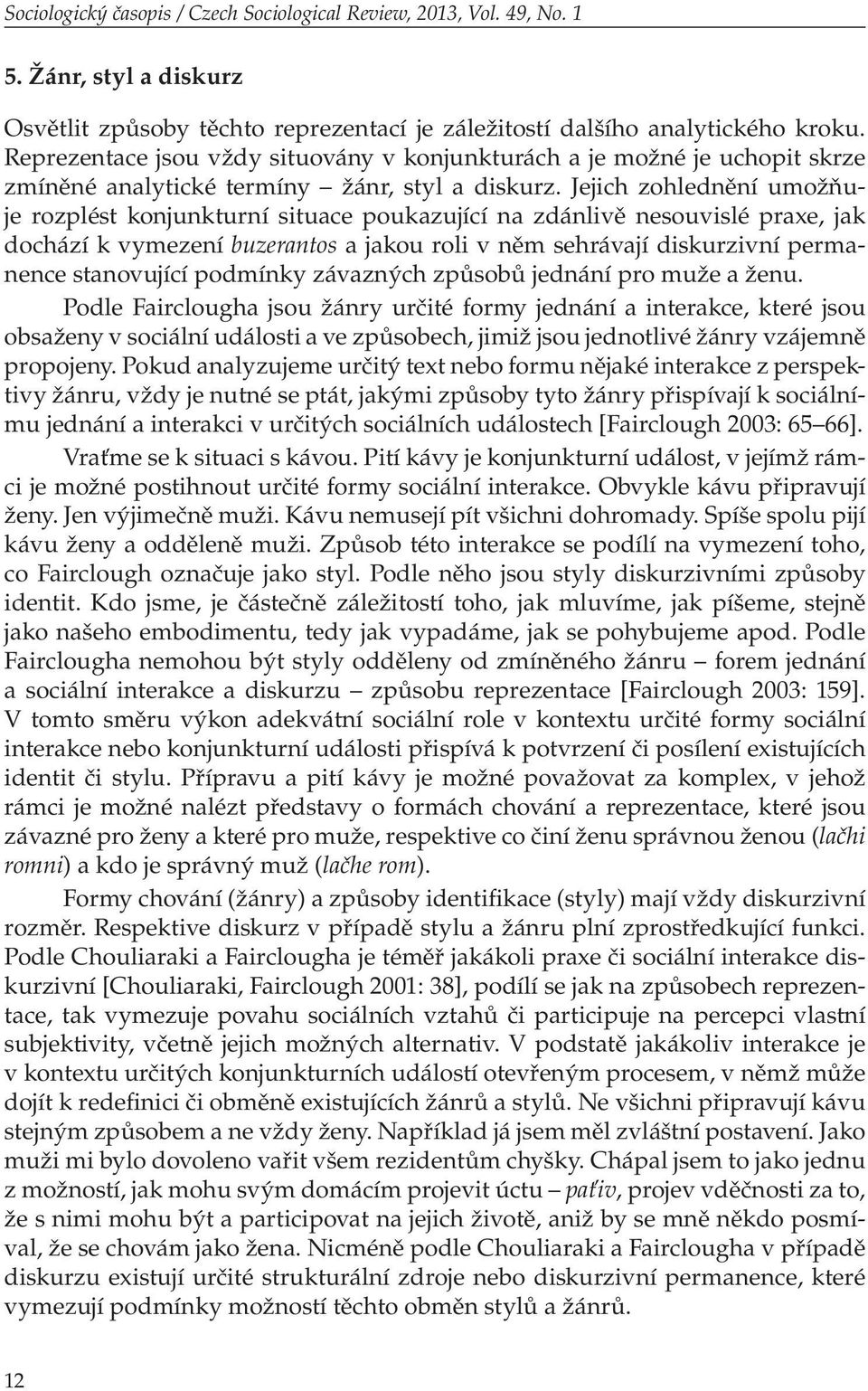 Jejich zohlednění umožňuje rozplést konjunkturní situace poukazující na zdánlivě nesouvislé praxe, jak dochází k vymezení buzerantos a jakou roli v něm sehrávají diskurzivní permanence stanovující