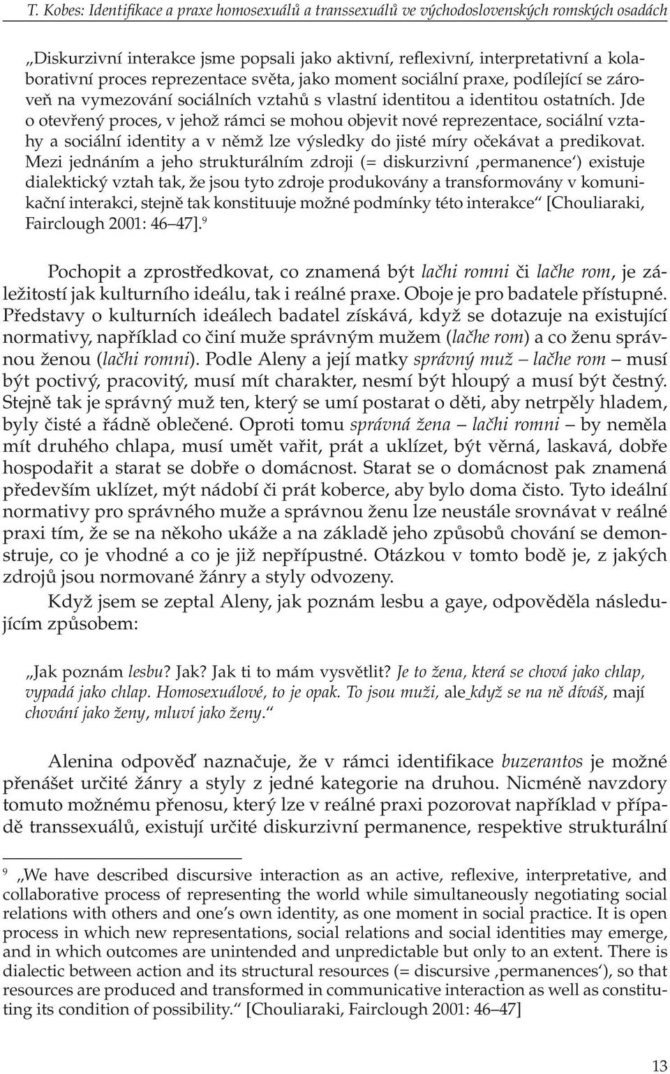 Jde o otevřený proces, v jehož rámci se mohou objevit nové reprezentace, sociální vztahy a sociální identity a v němž lze výsledky do jisté míry očekávat a predikovat.