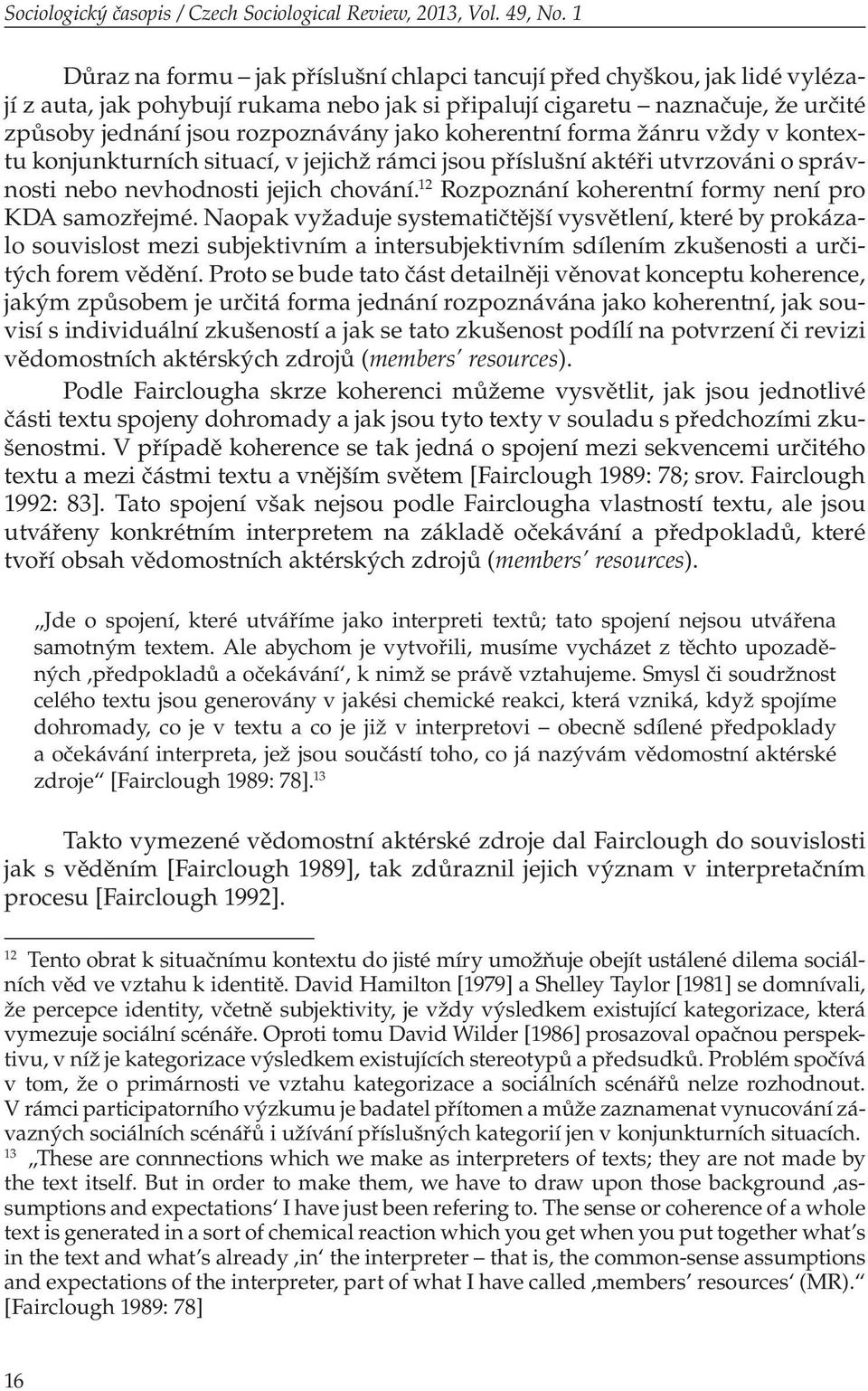 koherentní forma žánru vždy v kontextu konjunkturních situací, v jejichž rámci jsou příslušní aktéři utvrzováni o správnosti nebo nevhodnosti jejich chování.