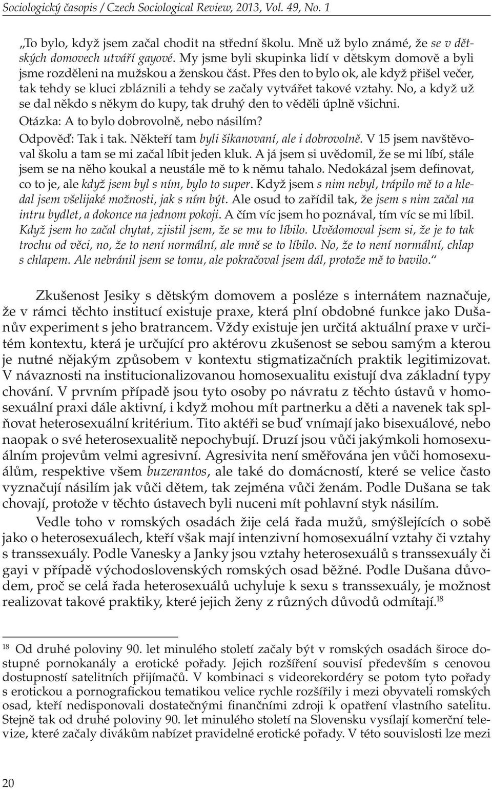 Přes den to bylo ok, ale když přišel večer, tak tehdy se kluci zbláznili a tehdy se začaly vytvářet takové vztahy. No, a když už se dal někdo s někym do kupy, tak druhý den to věděli úplně všichni.