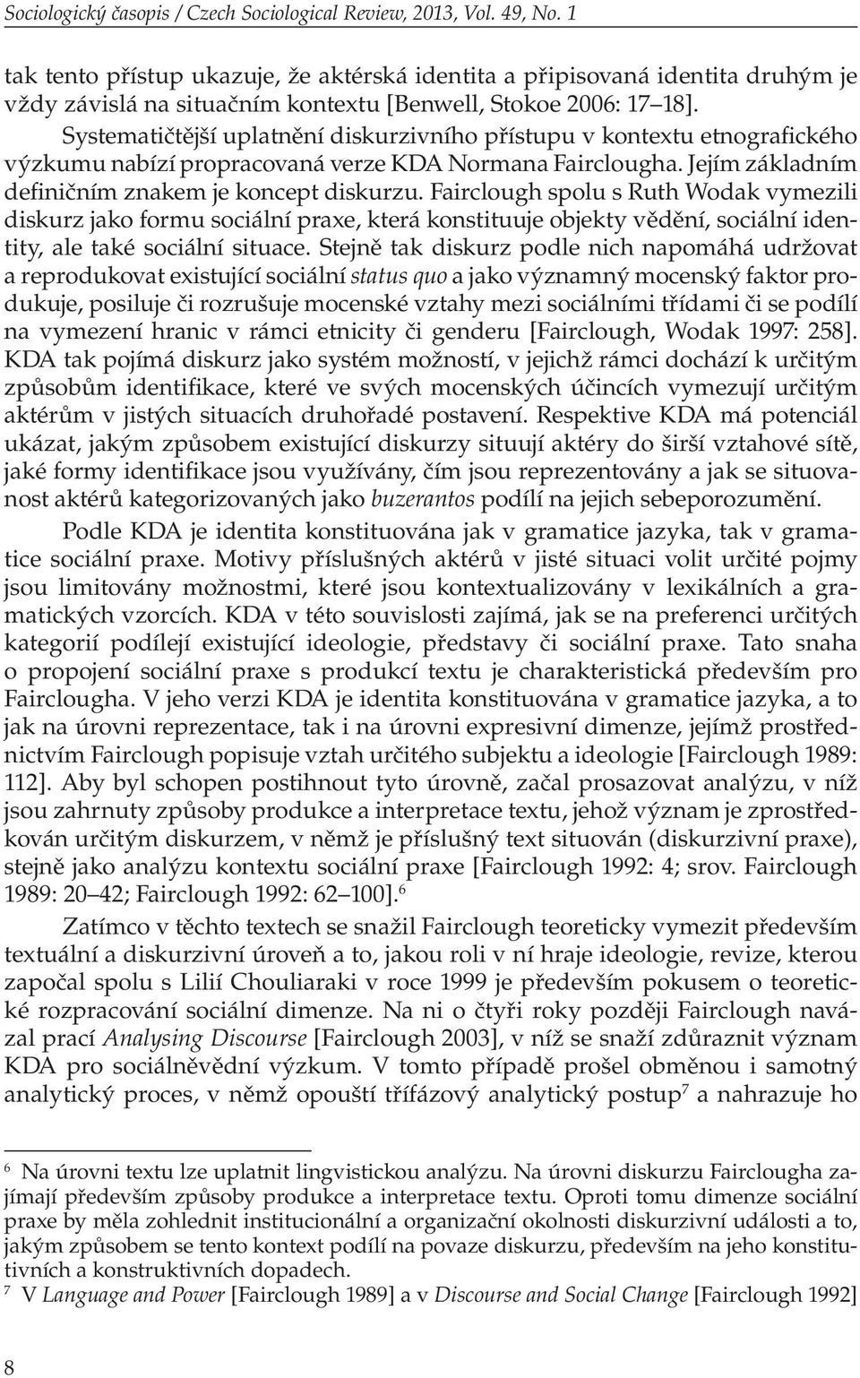 Systematičtější uplatnění diskurzivního přístupu v kontextu etnografického výzkumu nabízí propracovaná verze KDA Normana Fairclougha. Jejím základním definičním znakem je koncept diskurzu.