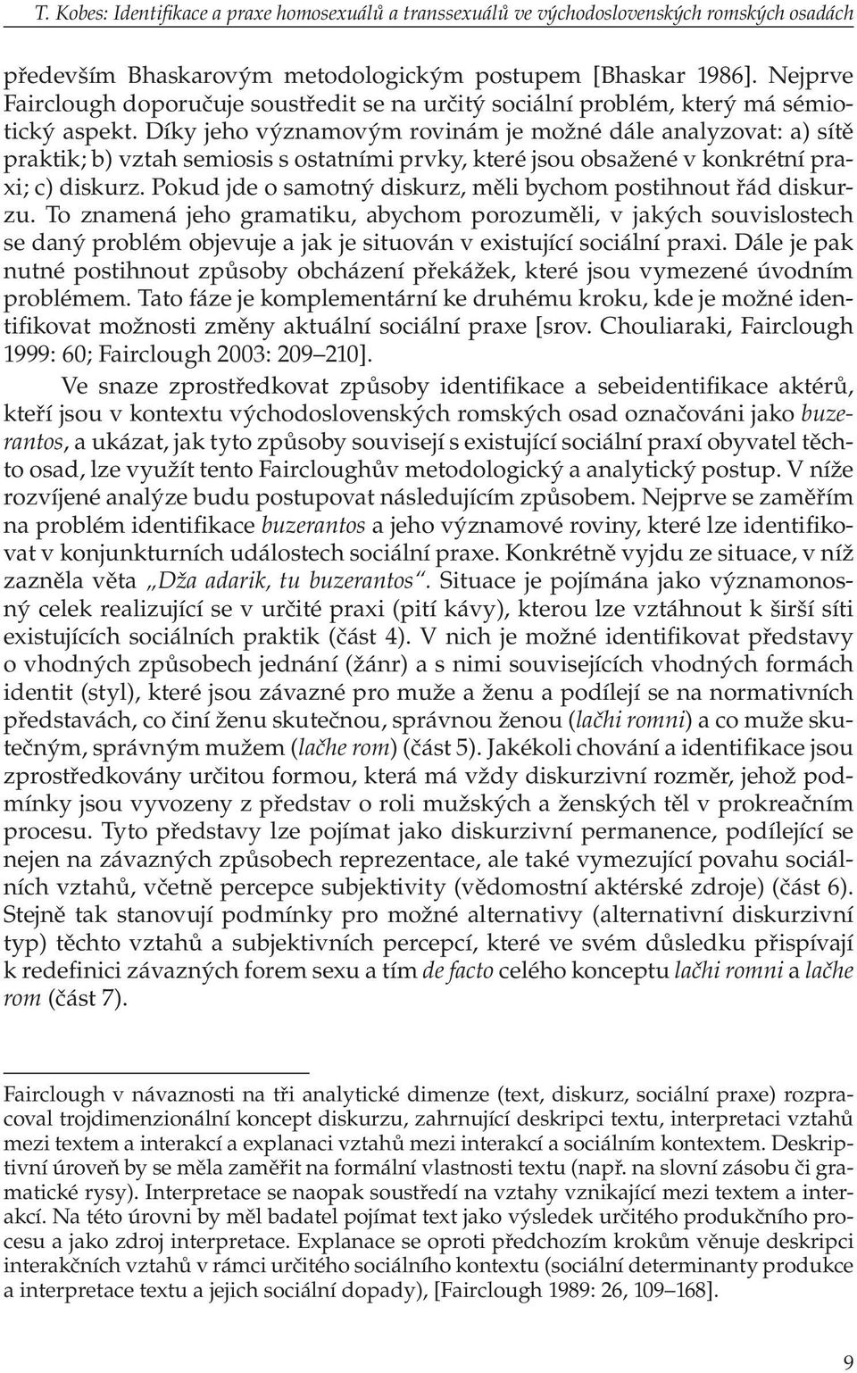 Díky jeho významovým rovinám je možné dále analyzovat: a) sítě praktik; b) vztah semiosis s ostatními prvky, které jsou obsažené v konkrétní praxi; c) diskurz.