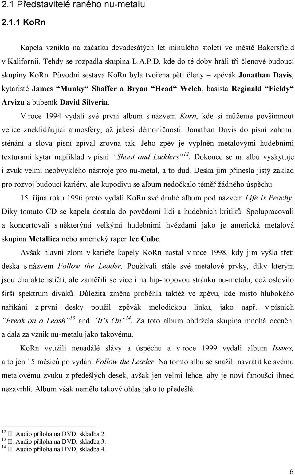 V roce 1994 vydali své první album s názvem Korn, kde si můžeme povšimnout velice zneklidňující atmosféry; až jakési démoničnosti.