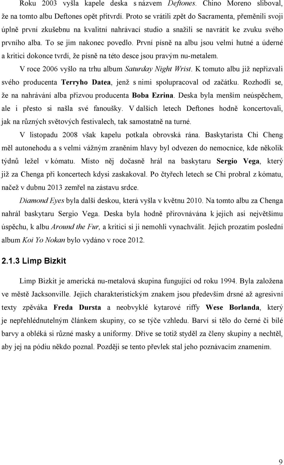 První písně na albu jsou velmi hutné a úderné a kritici dokonce tvrdí, že písně na této desce jsou pravým nu-metalem. V roce 2006 vyšlo na trhu album Saturday Night Wrist.