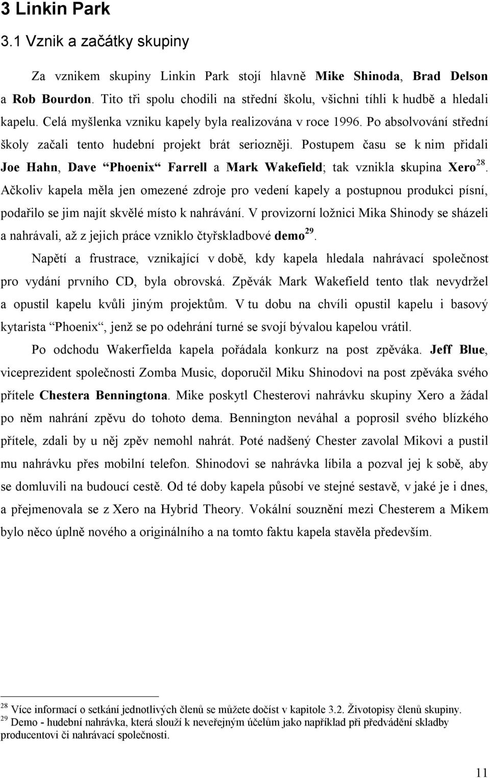 Po absolvování střední školy začali tento hudební projekt brát seriozněji. Postupem času se k nim přidali Joe Hahn, Dave Phoenix Farrell a Mark Wakefield; tak vznikla skupina Xero 28.