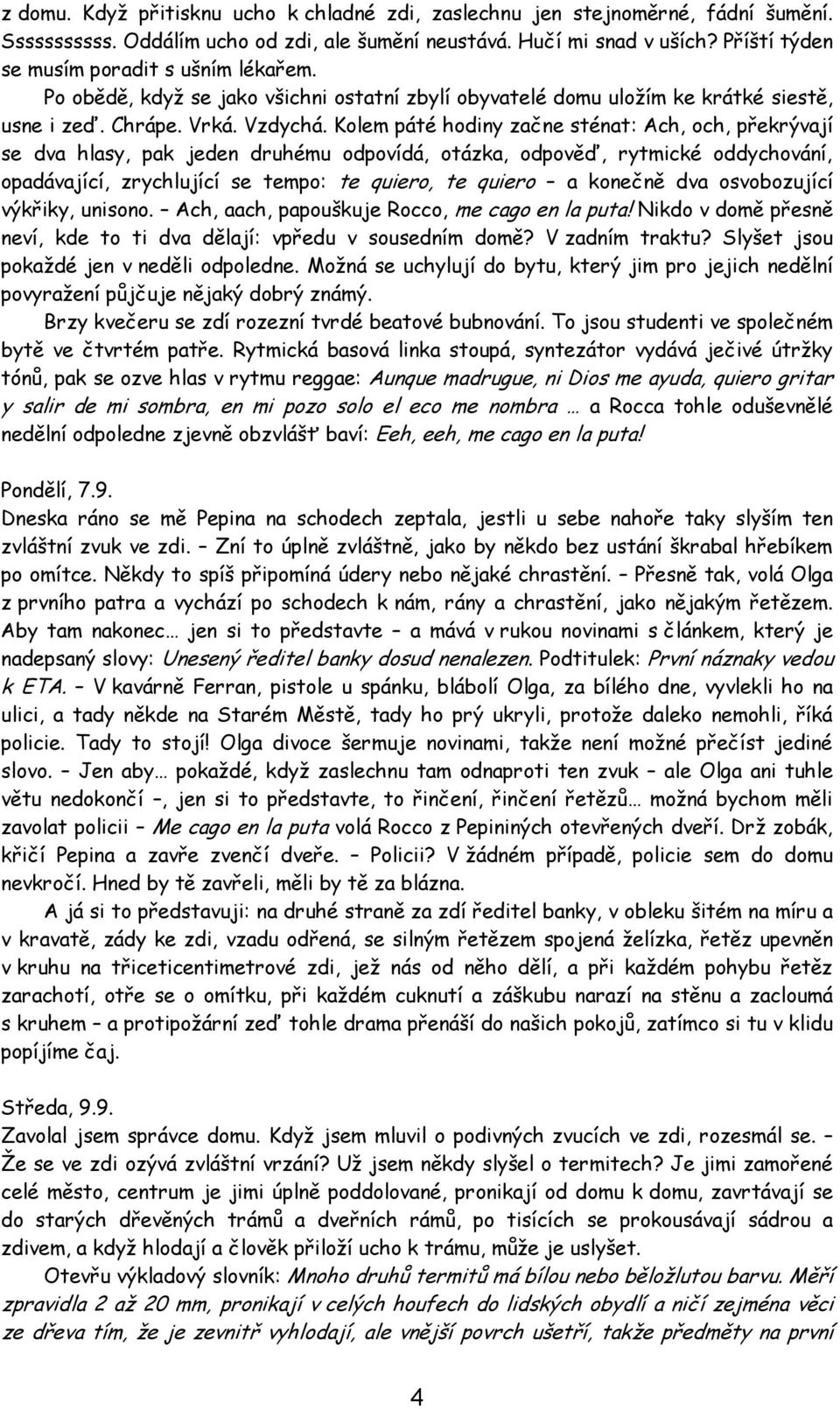 Kolem páté hodiny začne sténat: Ach, och, překrývají se dva hlasy, pak jeden druhému odpovídá, otázka, odpověď, rytmické oddychování, opadávající, zrychlující se tempo: te quiero, te quiero a konečně