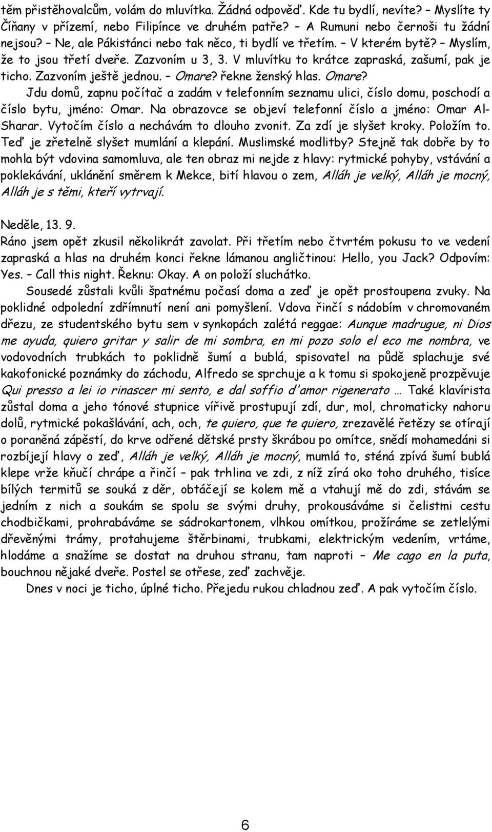 řekne ženský hlas. Omare? Jdu domů, zapnu počítač a zadám v telefonním seznamu ulici, číslo domu, poschodí a číslo bytu, jméno: Omar. Na obrazovce se objeví telefonní číslo a jméno: Omar Al- Sharar.