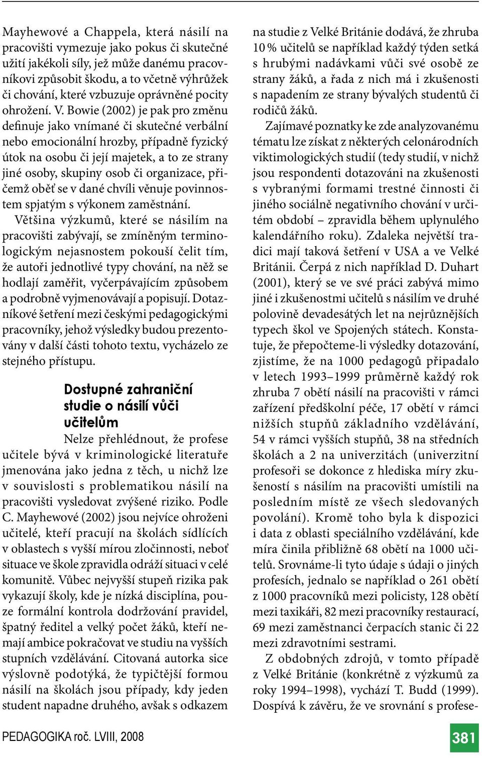 Bowie (2002) je pak pro změnu definuje jako vnímané či skutečné verbální nebo emocionální hrozby, případně fyzický útok na osobu či její majetek, a to ze strany jiné osoby, skupiny osob či