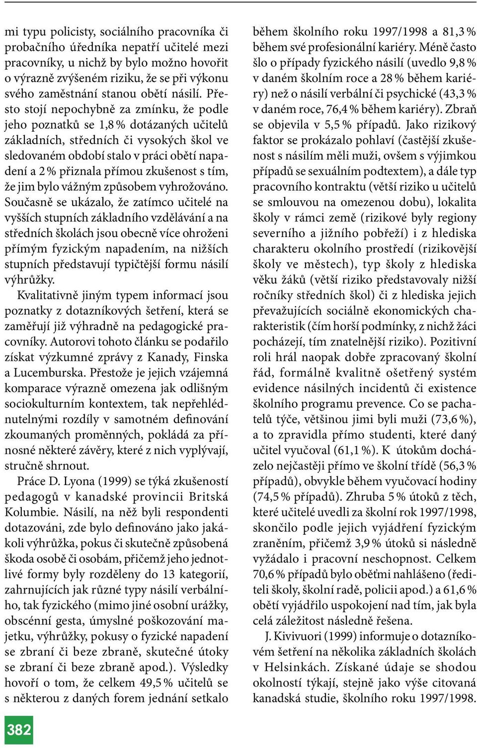 Přesto stojí nepochybně za zmínku, že podle jeho poznatků se 1,8 % dotázaných učitelů základních, středních či vysokých škol ve sledovaném období stalo v práci obětí napadení a 2 % přiznala přímou