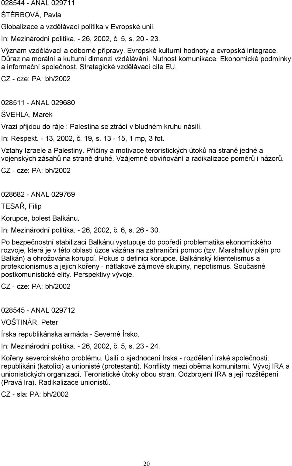 028511 - ANAL 029680 ŠVEHLA, Marek Vrazi přijdou do ráje : Palestina se ztrácí v bludném kruhu násilí. In: Respekt. - 13, 2002, č. 19, s. 13-15, 1 mp, 3 fot. Vztahy Izraele a Palestiny.