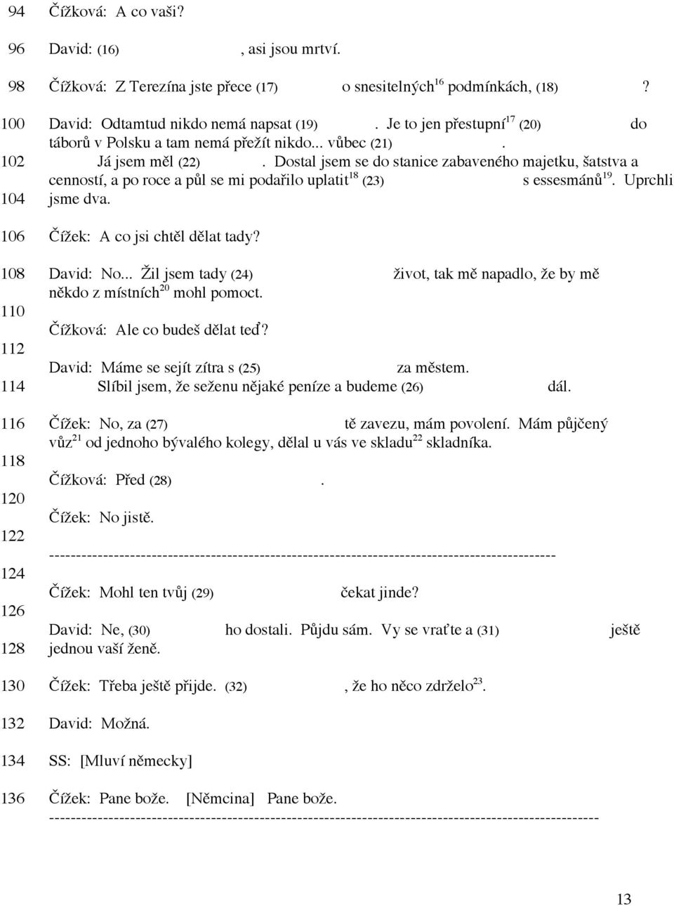 David: Odtamtud nikdo nemá napsat (19) pravdu. Je to jen přestupní 17 (20)stanice do táborů v Polsku a tam nemá přežít nikdo... vůbec (21) nikdo. Já jsem měl (22) štěstí.