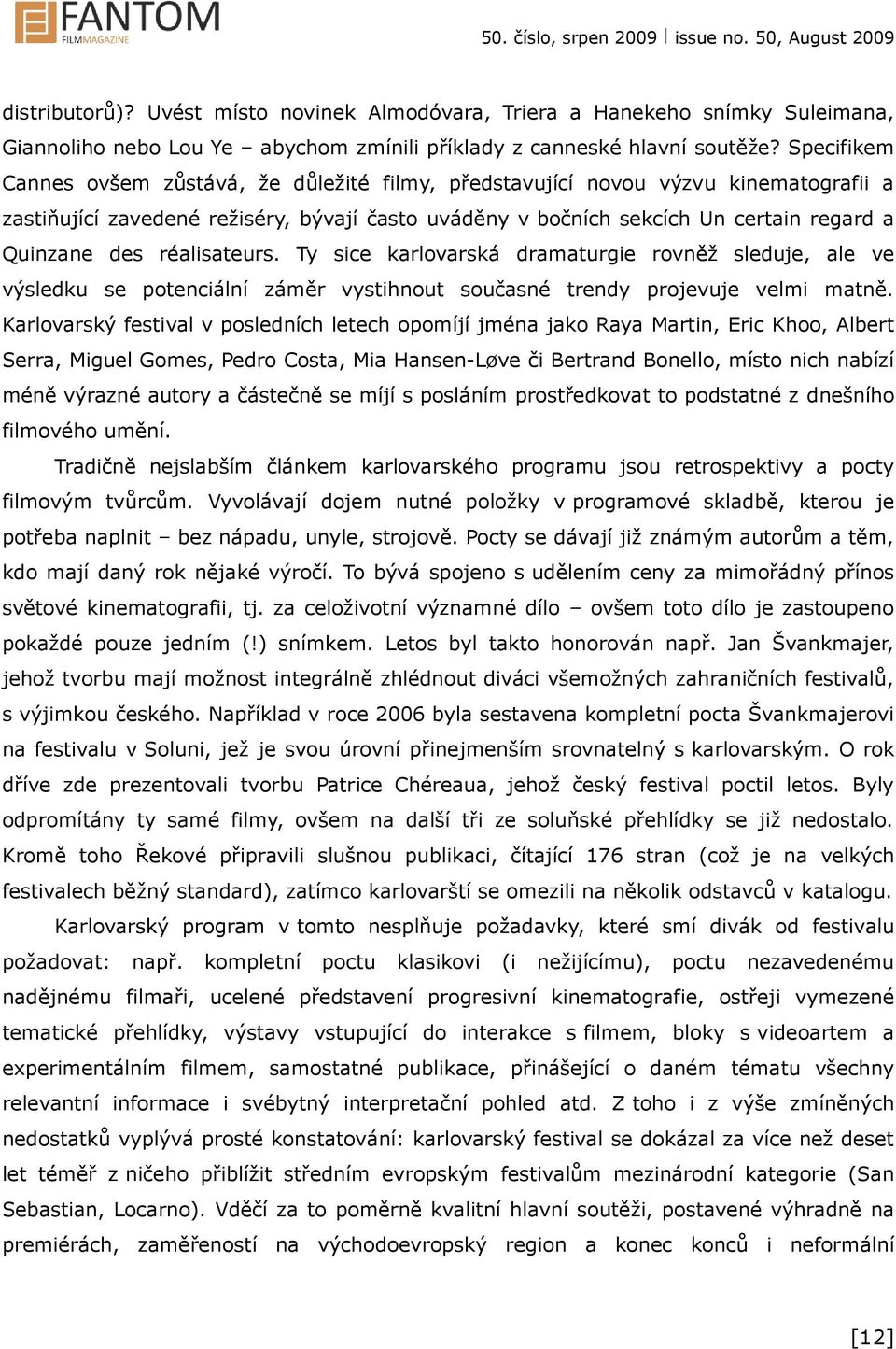 réalisateurs. Ty sice karlovarská dramaturgie rovněž sleduje, ale ve výsledku se potenciální záměr vystihnout současné trendy projevuje velmi matně.