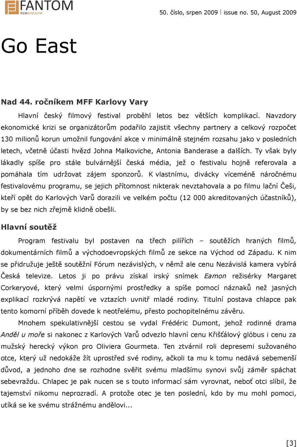 účasti hvězd Johna Malkoviche, Antonia Banderase a dalších. Ty však byly lákadly spíše pro stále bulvárnější česká média, jež o festivalu hojně referovala a pomáhala tím udržovat zájem sponzorů.