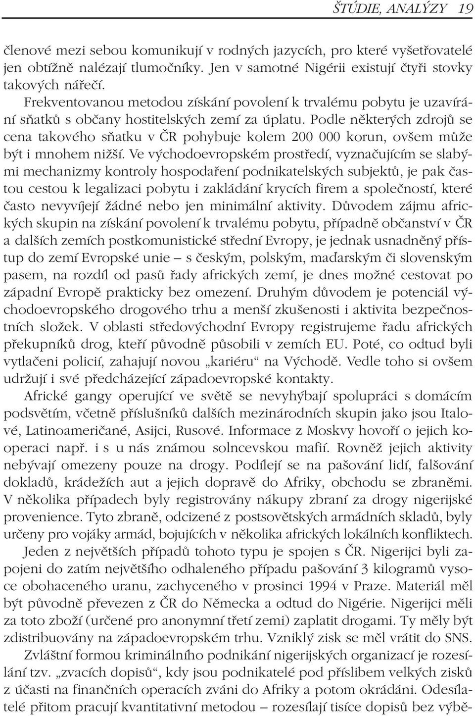 Podle nìkterých zdrojù se cena takového sòatku v ÈR pohybuje kolem 200 000 korun, ovšem mùže být i mnohem nižší.