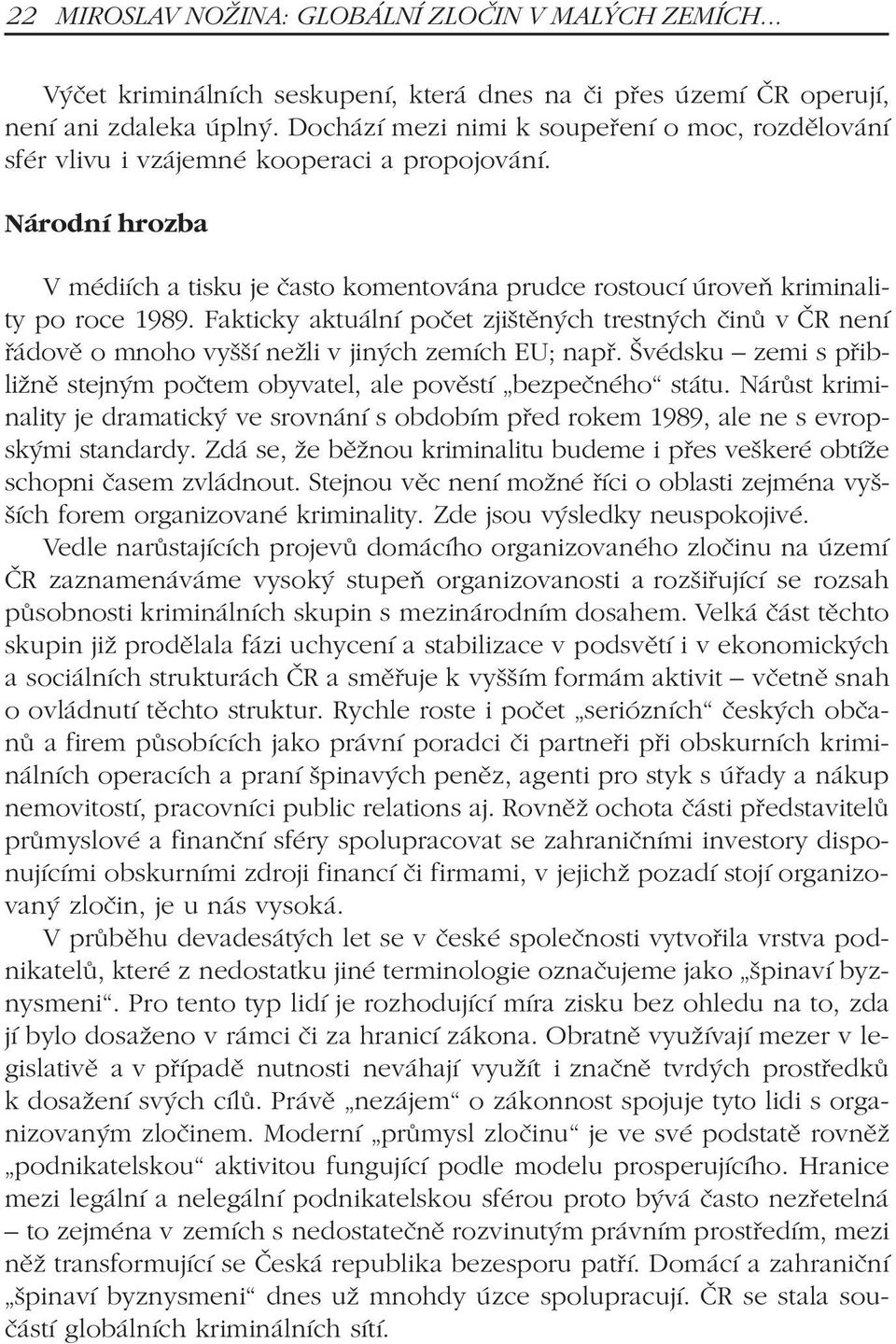 Fakticky aktuální poèet zjištìných trestných èinù v ÈR není øádovì o mnoho vyšší nežli v jiných zemích EU; napø. Švédsku zemi s pøibližnì stejným poètem obyvatel, ale povìstí bezpeèného státu.