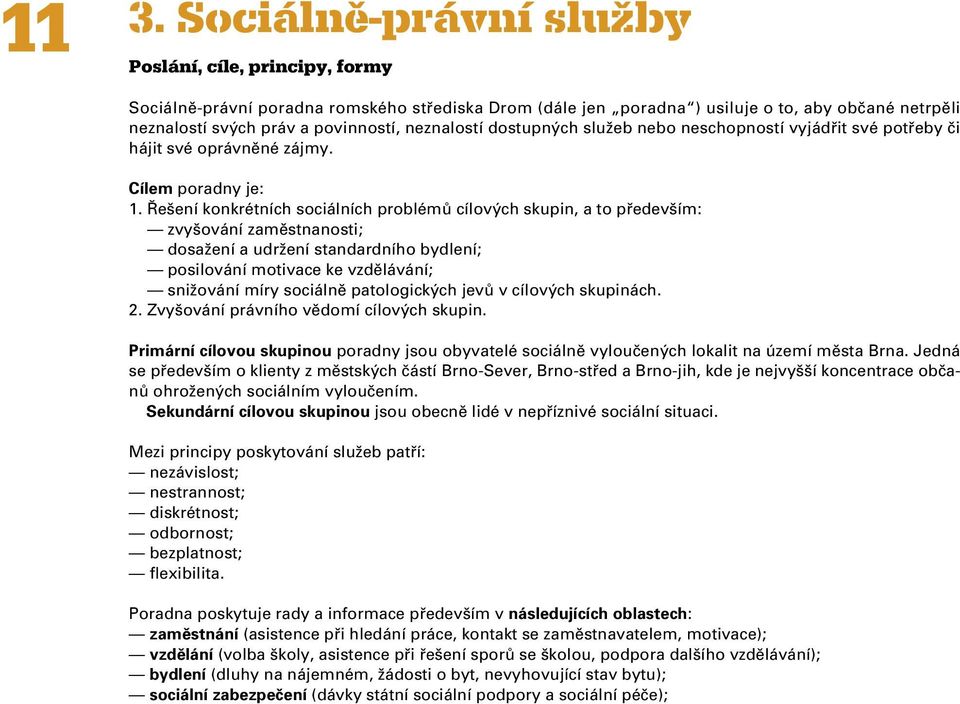 Řešení konkrétních sociálních problémů cílových skupin, a to především: zvyšování zaměstnanosti; dosažení a udržení standardního bydlení; posilování motivace ke vzdělávání; snižování míry sociálně