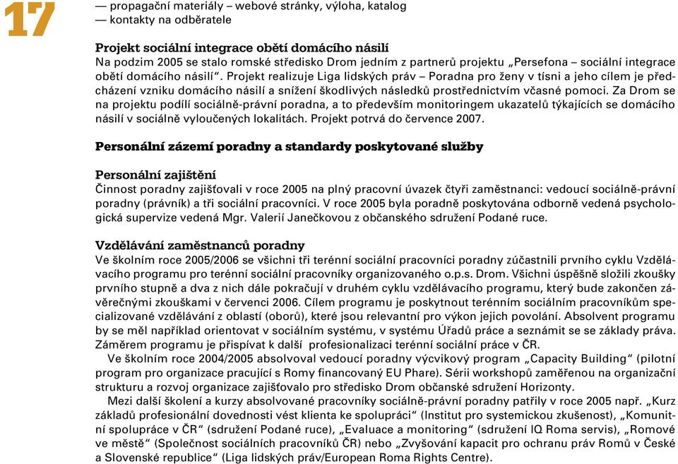 Projekt realizuje Liga lidských práv Poradna pro ženy v tísni a jeho cílem je předcházení vzniku domácího násilí a snížení škodlivých následků prostřednictvím včasné pomoci.