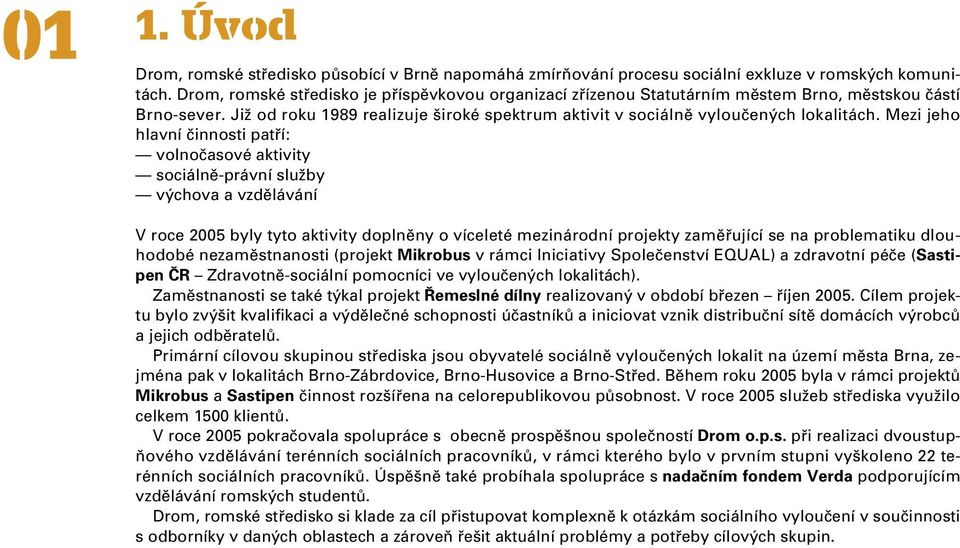 Mezi jeho hlavní činnosti patří: volnočasové aktivity sociálně-právní služby výchova a vzdělávání V roce 2005 byly tyto aktivity doplněny o víceleté mezinárodní projekty zaměřující se na problematiku