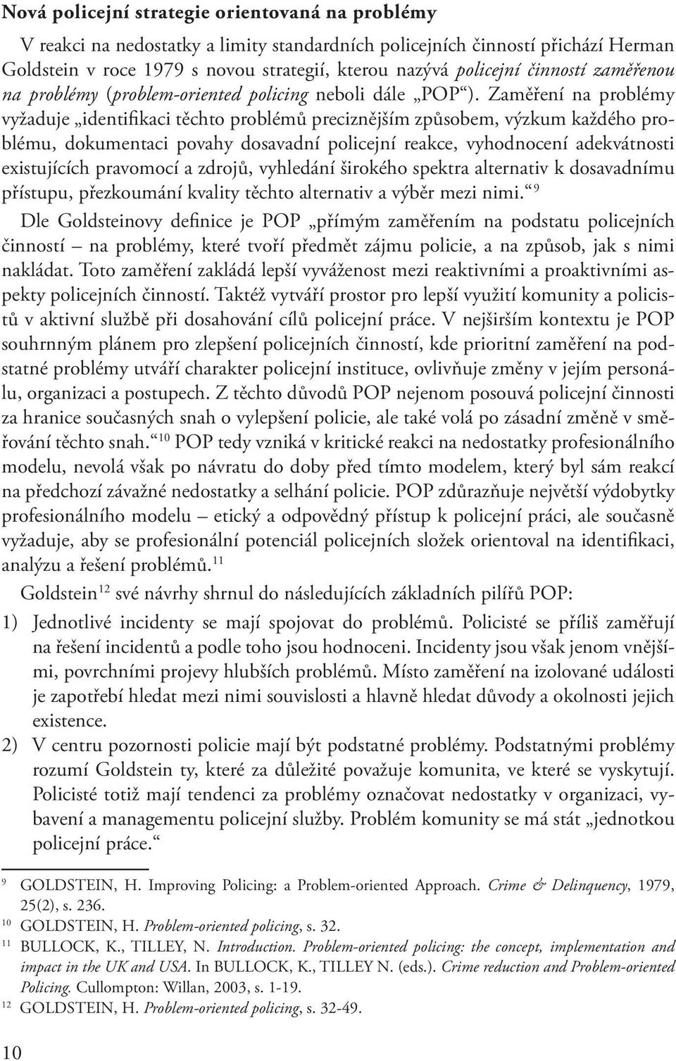 Zaměření na problémy vyžaduje identifikaci těchto problémů preciznějším způsobem, výzkum každého problému, dokumentaci povahy dosavadní policejní reakce, vyhodnocení adekvátnosti existujících