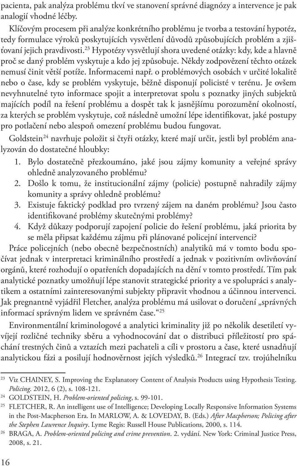 23 Hypotézy vysvětlují shora uvedené otázky: kdy, kde a hlavně proč se daný problém vyskytuje a kdo jej způsobuje. Někdy zodpovězení těchto otázek nemusí činit větší potíže. Informacemi např.