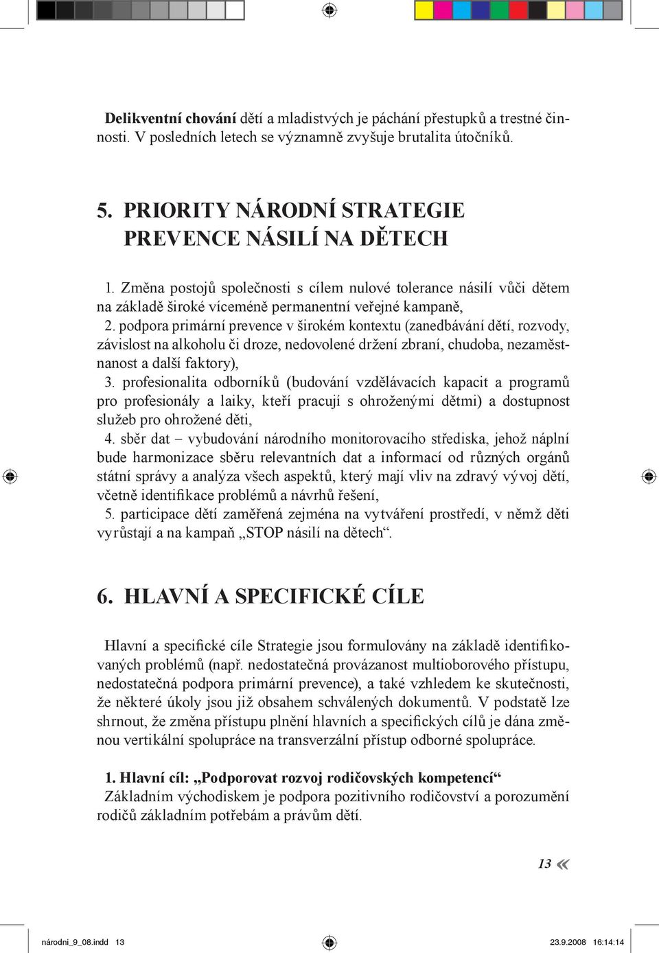 podpora primární prevence v širokém kontextu (zanedbávání dětí, rozvody, závislost na alkoholu či droze, nedovolené držení zbraní, chudoba, nezaměstnanost a další faktory), 3.