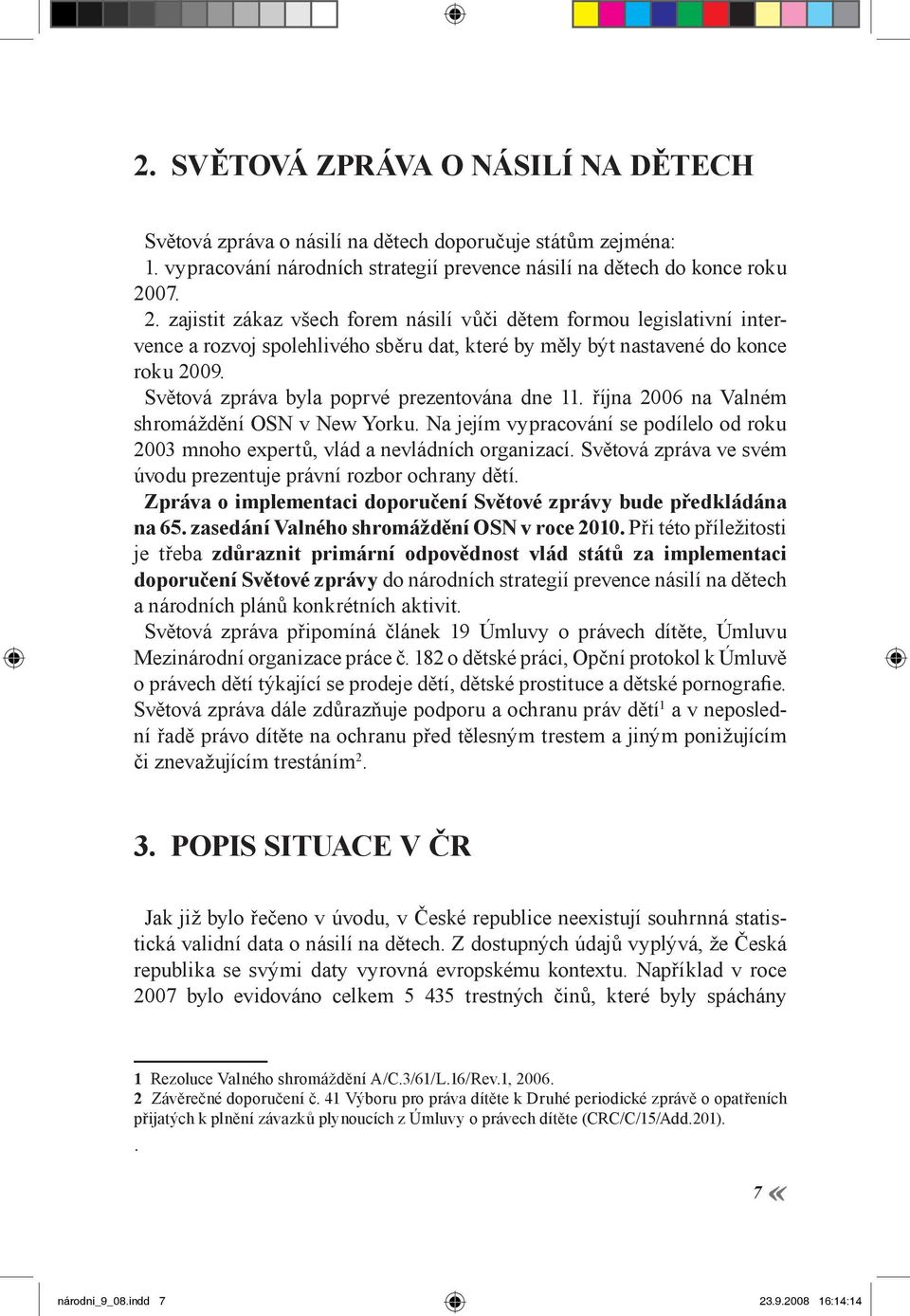 Světová zpráva byla poprvé prezentována dne 11. října 2006 na Valném shromáždění OSN v New Yorku. Na jejím vypracování se podílelo od roku 2003 mnoho expertů, vlád a nevládních organizací.