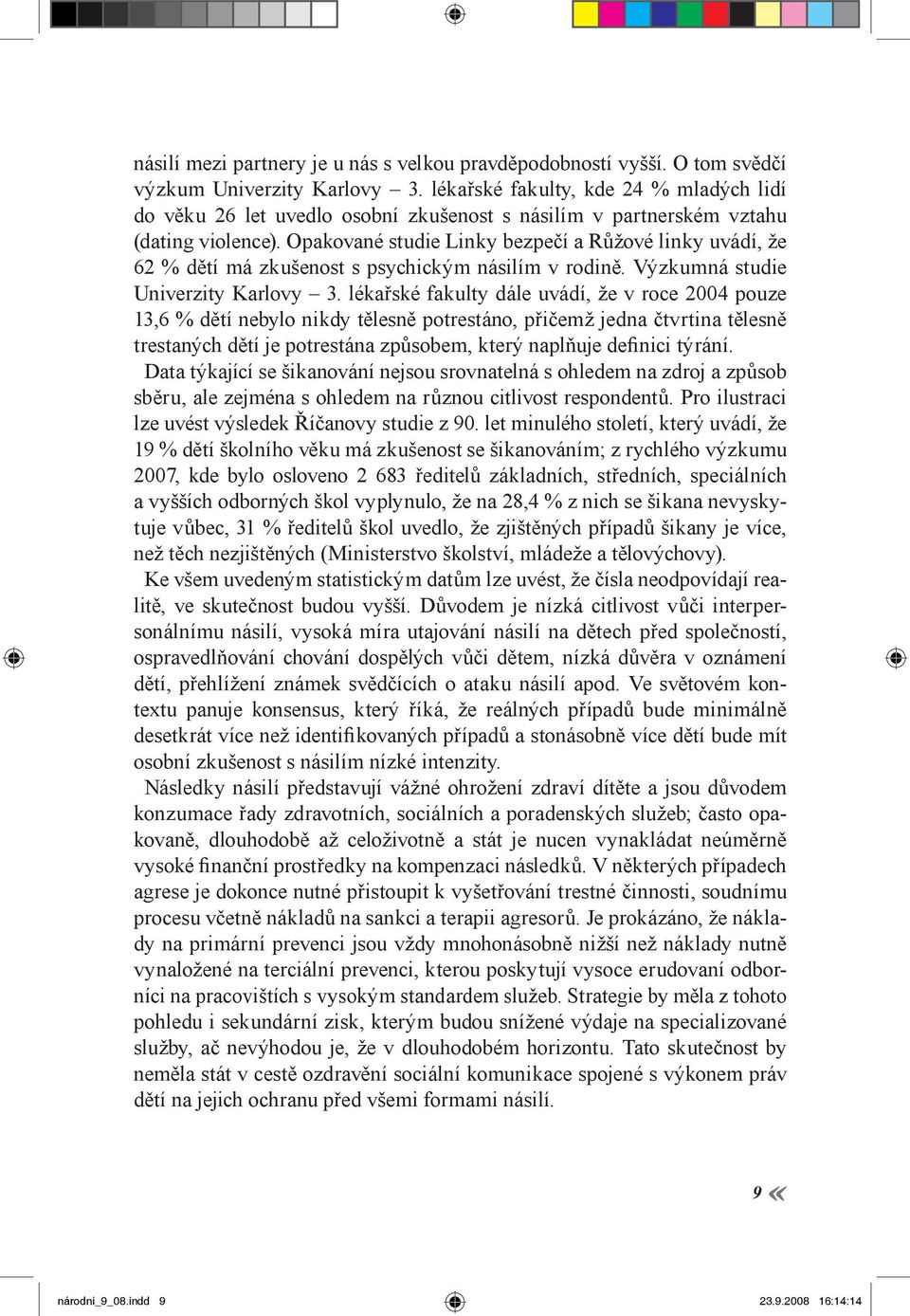 Opakované studie Linky bezpečí a Růžové linky uvádí, že 62 % dětí má zkušenost s psychickým násilím v rodině. Výzkumná studie Univerzity Karlovy 3.