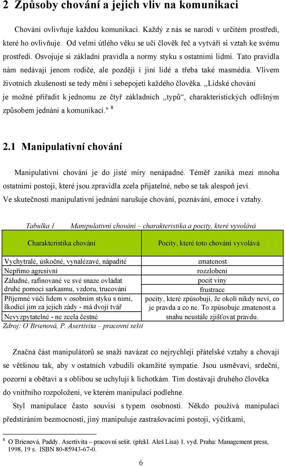 Tato pravidla nám nedávají jenom rodiče, ale později i jiní lidé a třeba také masmédia. Vlivem životních zkušeností se tedy mění i sebepojetí každého člověka.