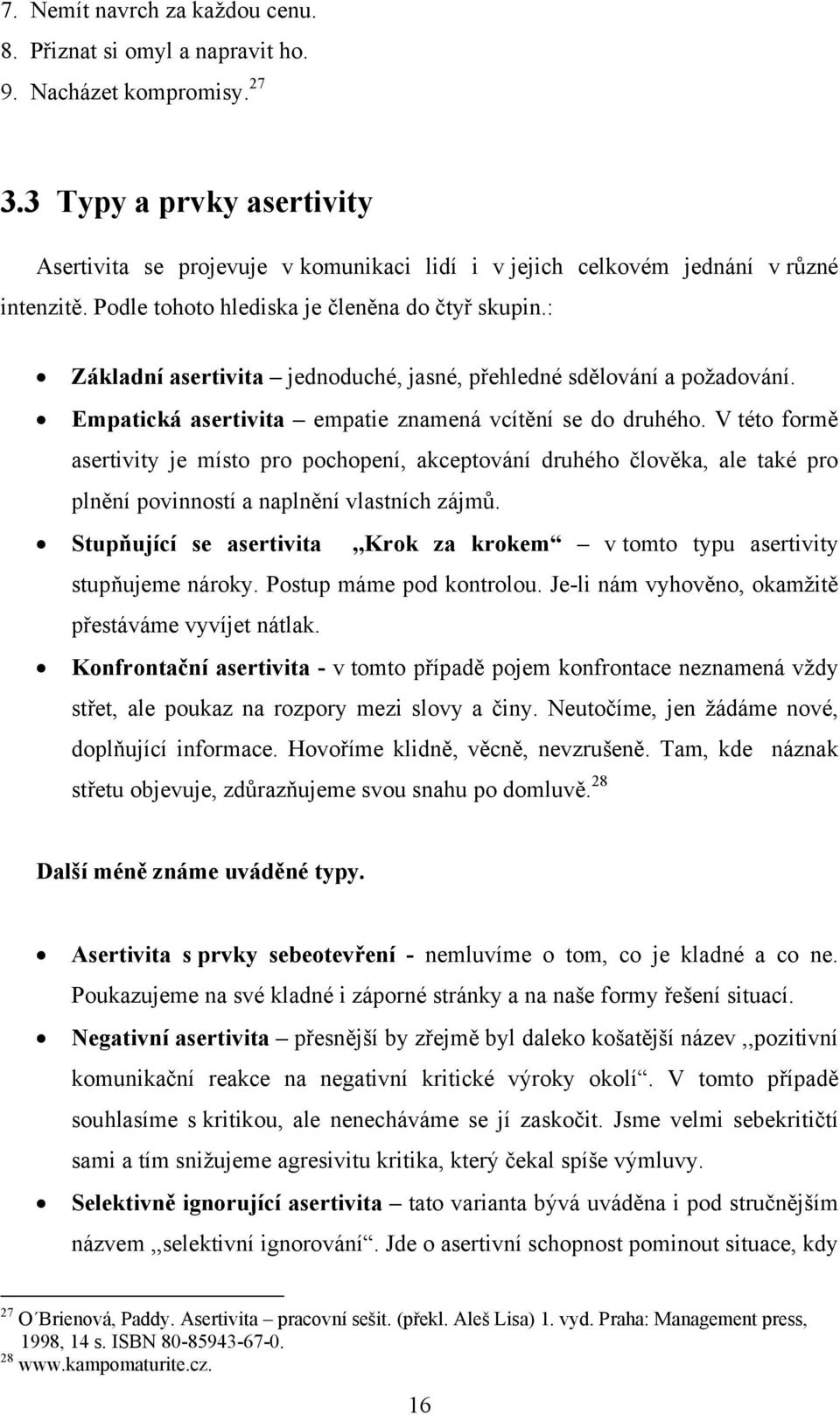 : Základní asertivita jednoduché, jasné, přehledné sdělování a požadování. Empatická asertivita empatie znamená vcítění se do druhého.