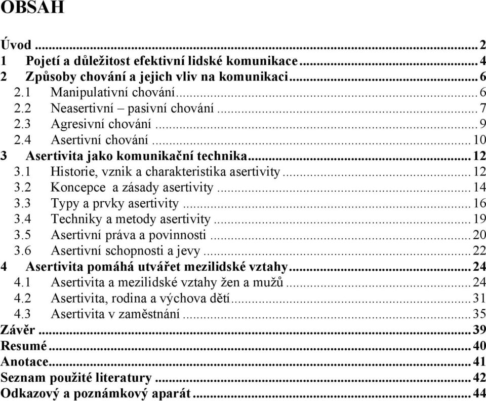 3 Typy a prvky asertivity... 16 3.4 Techniky a metody asertivity... 19 3.5 Asertivní práva a povinnosti... 20 3.6 Asertivní schopnosti a jevy... 22 4 Asertivita pomáhá utvářet mezilidské vztahy... 24 4.