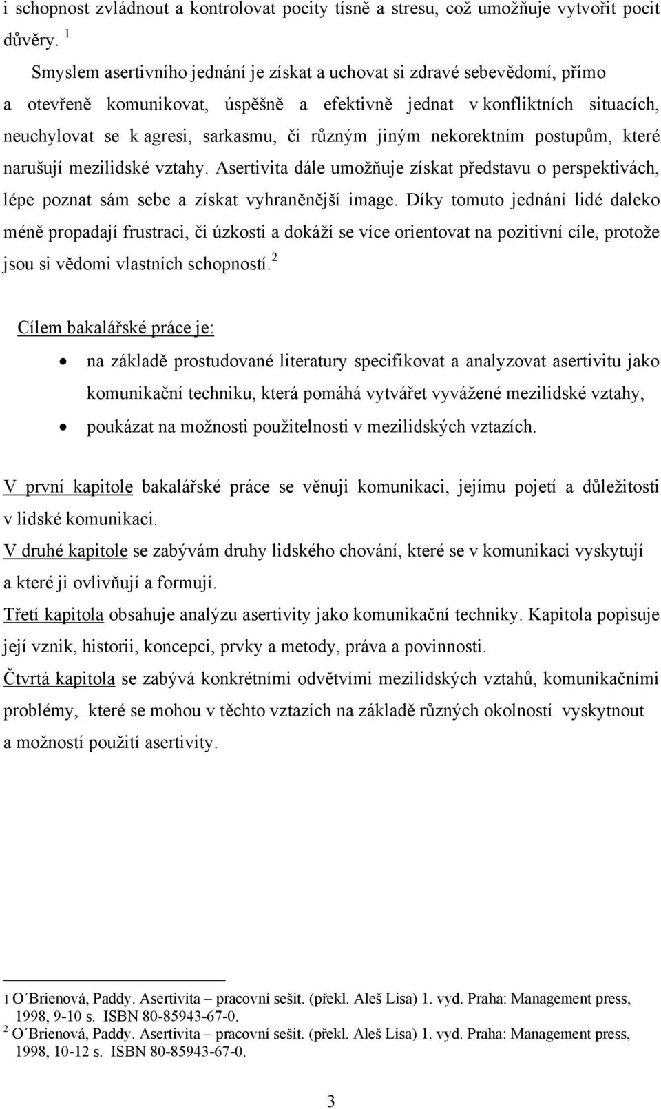 jiným nekorektním postupům, které narušují mezilidské vztahy. Asertivita dále umožňuje získat představu o perspektivách, lépe poznat sám sebe a získat vyhraněnější image.