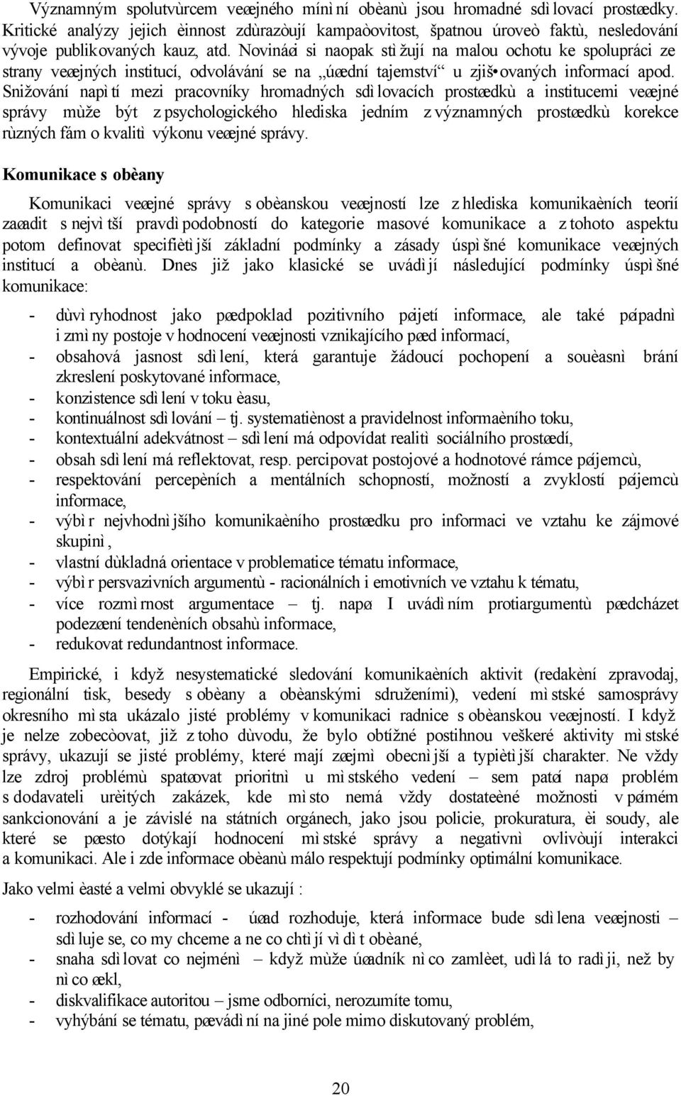 Novináøi si naopak stìžují na malou ochotu ke spolupráci ze strany veøejných institucí, odvolávání se na úøední tajemství u zjiš ovaných informací apod.