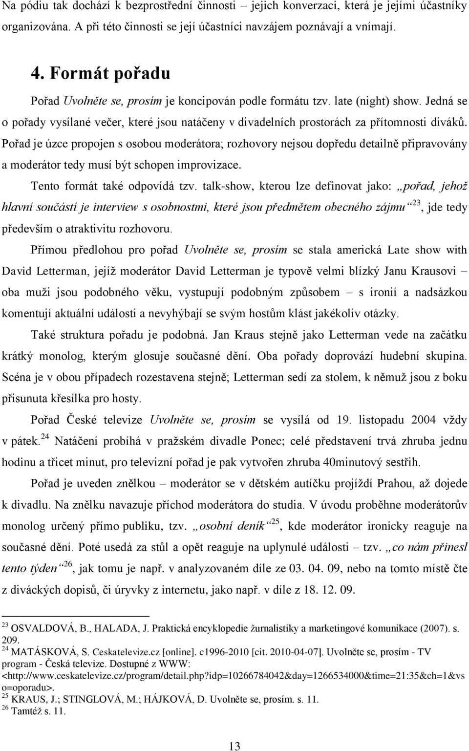 Pořad je úzce propojen s osobou moderátora; rozhovory nejsou dopředu detailně připravovány a moderátor tedy musí být schopen improvizace. Tento formát také odpovídá tzv.