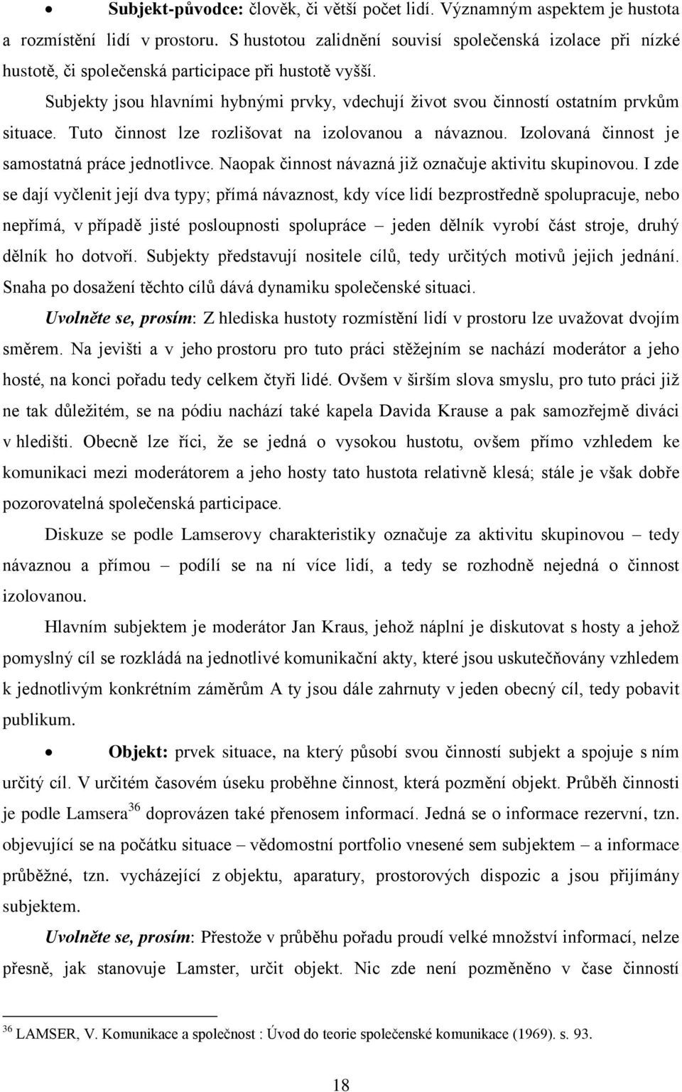 Subjekty jsou hlavními hybnými prvky, vdechují ţivot svou činností ostatním prvkům situace. Tuto činnost lze rozlišovat na izolovanou a návaznou. Izolovaná činnost je samostatná práce jednotlivce.