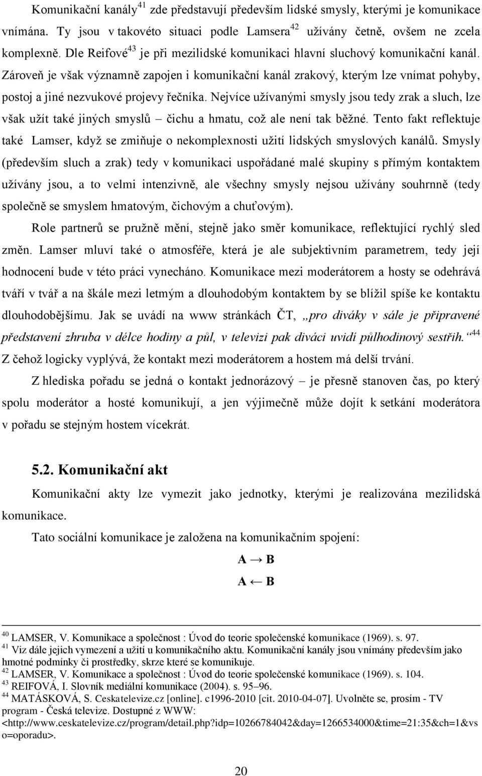 Zároveň je však významně zapojen i komunikační kanál zrakový, kterým lze vnímat pohyby, postoj a jiné nezvukové projevy řečníka.