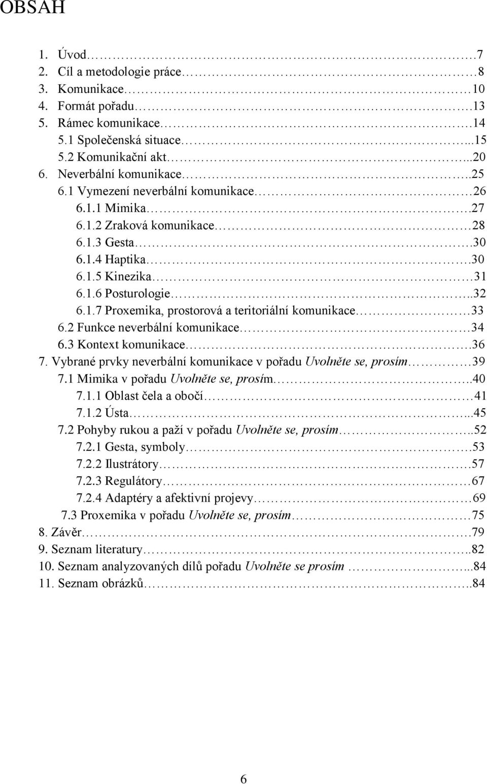 2 Funkce neverbální komunikace 34 6.3 Kontext komunikace.36 7. Vybrané prvky neverbální komunikace v pořadu Uvolněte se, prosím 39 7.1 Mimika v pořadu Uvolněte se, prosím..40 7.1.1 Oblast čela a obočí 41 7.