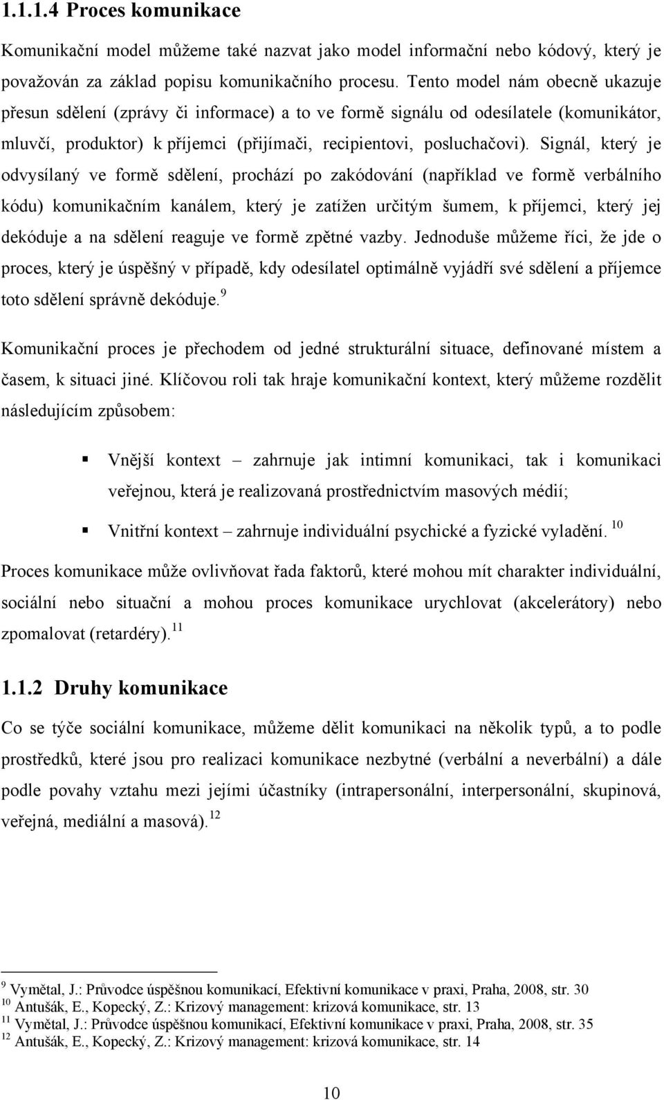 Signál, který je odvysílaný ve formě sdělení, prochází po zakódování (například ve formě verbálního kódu) komunikačním kanálem, který je zatíţen určitým šumem, k příjemci, který jej dekóduje a na