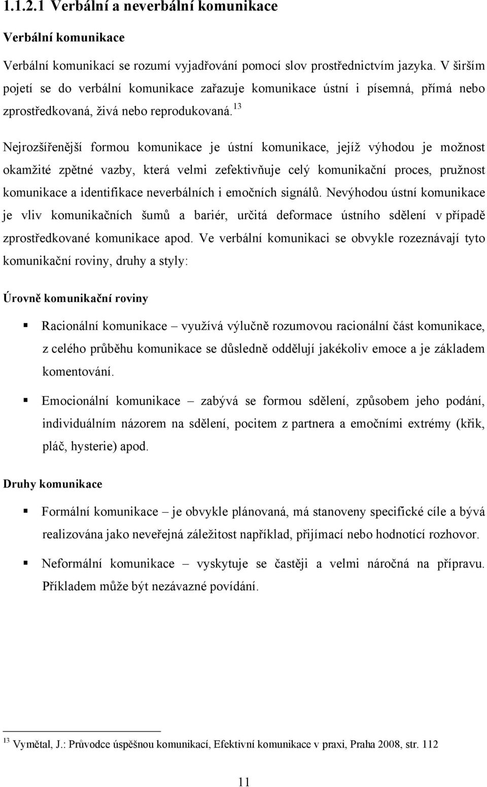 13 Nejrozšířenější formou komunikace je ústní komunikace, jejíţ výhodou je moţnost okamţité zpětné vazby, která velmi zefektivňuje celý komunikační proces, pruţnost komunikace a identifikace