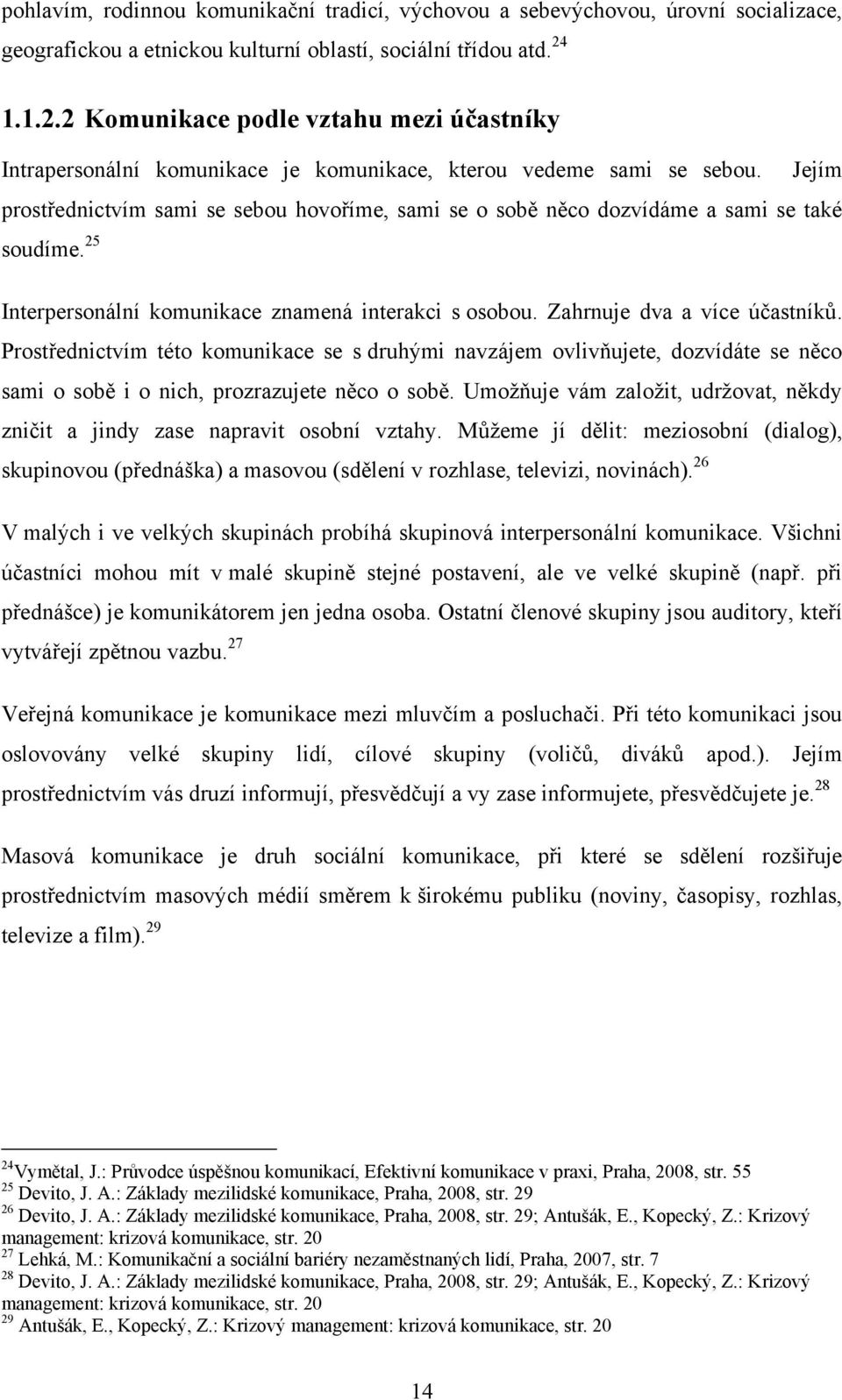 Jejím prostřednictvím sami se sebou hovoříme, sami se o sobě něco dozvídáme a sami se také soudíme. 25 Interpersonální komunikace znamená interakci s osobou. Zahrnuje dva a více účastníků.