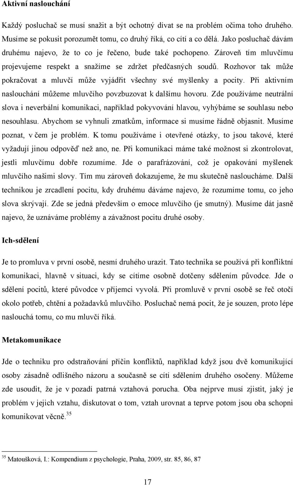 Rozhovor tak můţe pokračovat a mluvčí můţe vyjádřit všechny své myšlenky a pocity. Při aktivním naslouchání můţeme mluvčího povzbuzovat k dalšímu hovoru.