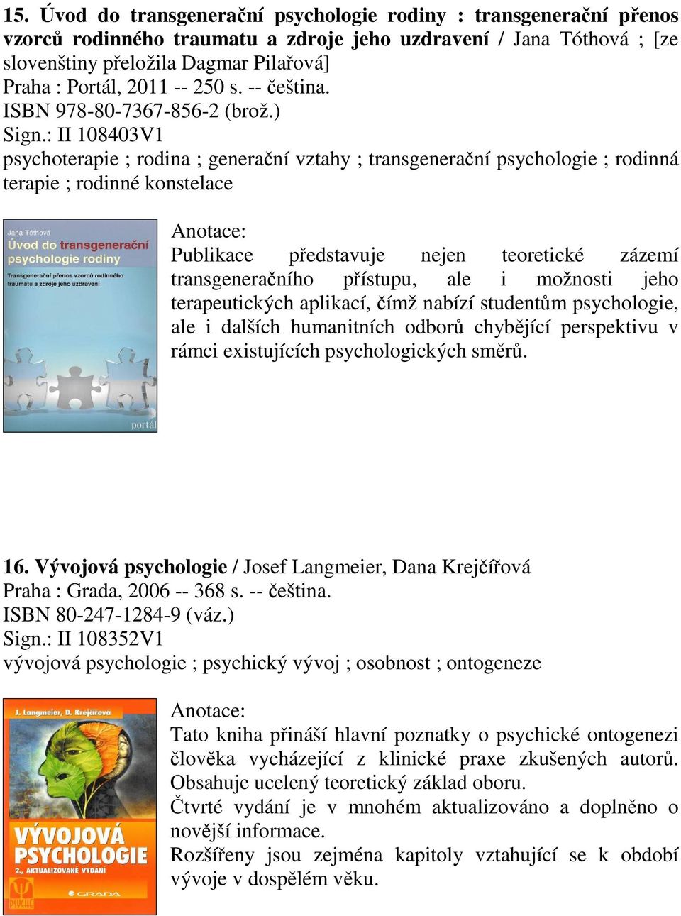 : II 108403V1 psychoterapie ; rodina ; generaní vztahy ; transgeneraní psychologie ; rodinná terapie ; rodinné konstelace Publikace pedstavuje nejen teoretické zázemí transgeneraního pístupu, ale i