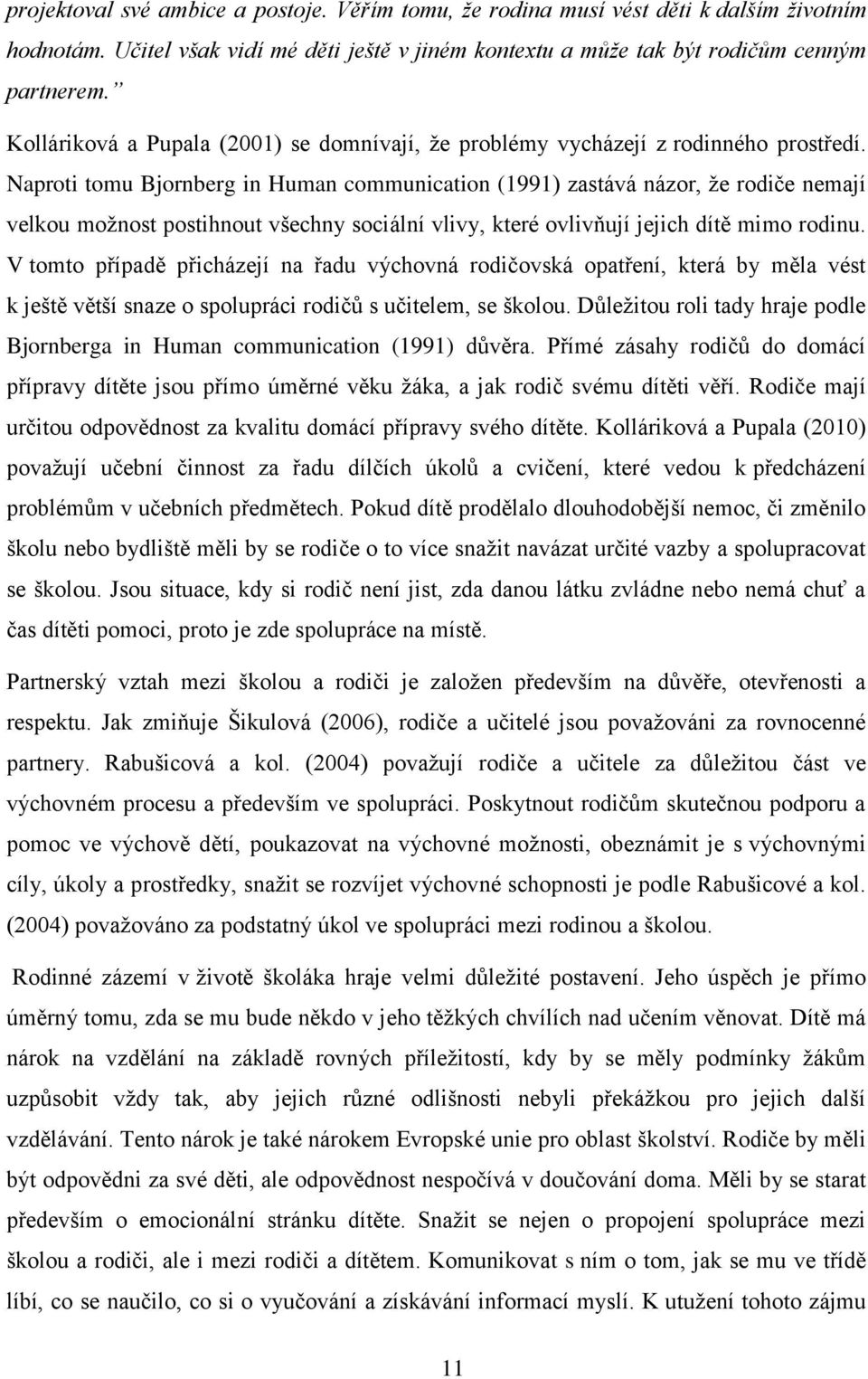 Naproti tomu Bjornberg in Human communication (1991) zastává názor, ţe rodiče nemají velkou moţnost postihnout všechny sociální vlivy, které ovlivňují jejich dítě mimo rodinu.