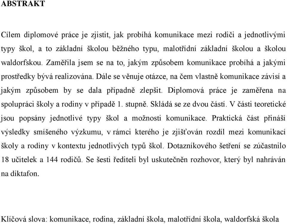 Diplomová práce je zaměřena na spolupráci školy a rodiny v případě 1. stupně. Skládá se ze dvou částí. V části teoretické jsou popsány jednotlivé typy škol a moţnosti komunikace.