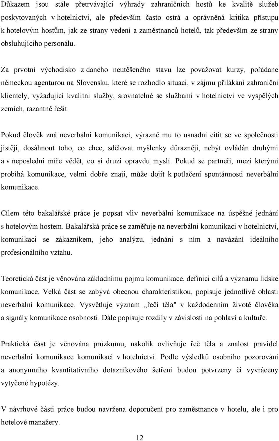 Za prvotní východisko z daného neutěšeného stavu lze považovat kurzy, pořádané německou agenturou na Slovensku, které se rozhodlo situaci, v zájmu přilákání zahraniční klientely, vyžadující kvalitní