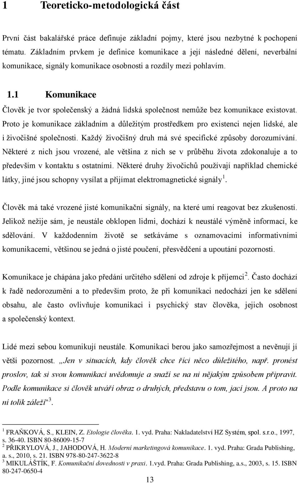 1 Komunikace Člověk je tvor společenský a žádná lidská společnost nemůže bez komunikace existovat.