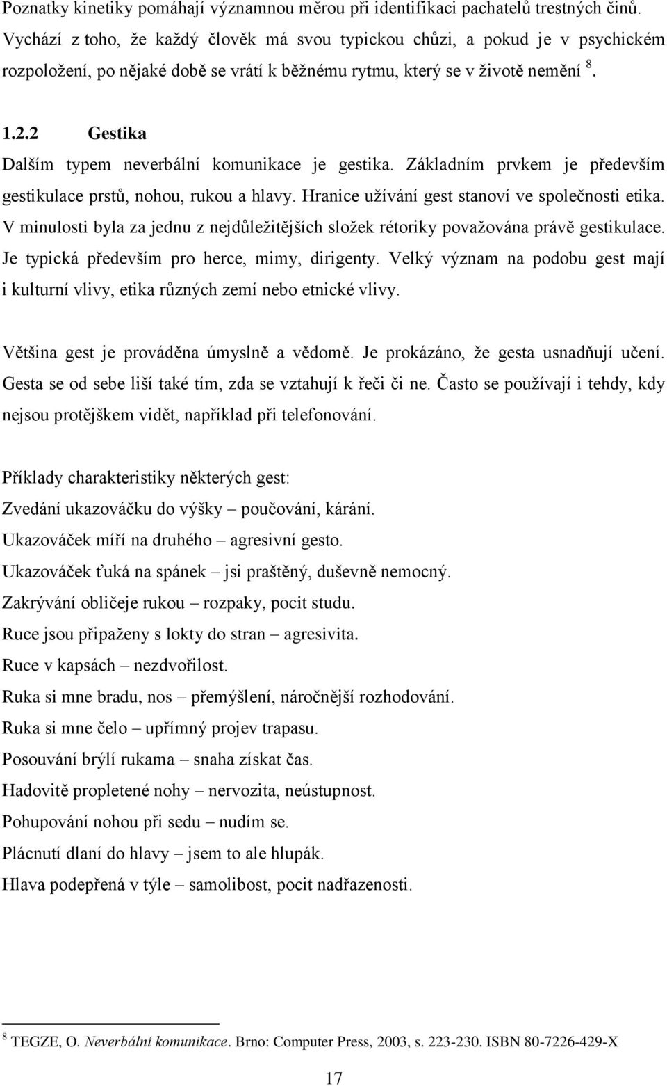 2 Gestika Dalším typem neverbální komunikace je gestika. Základním prvkem je především gestikulace prstů, nohou, rukou a hlavy. Hranice užívání gest stanoví ve společnosti etika.