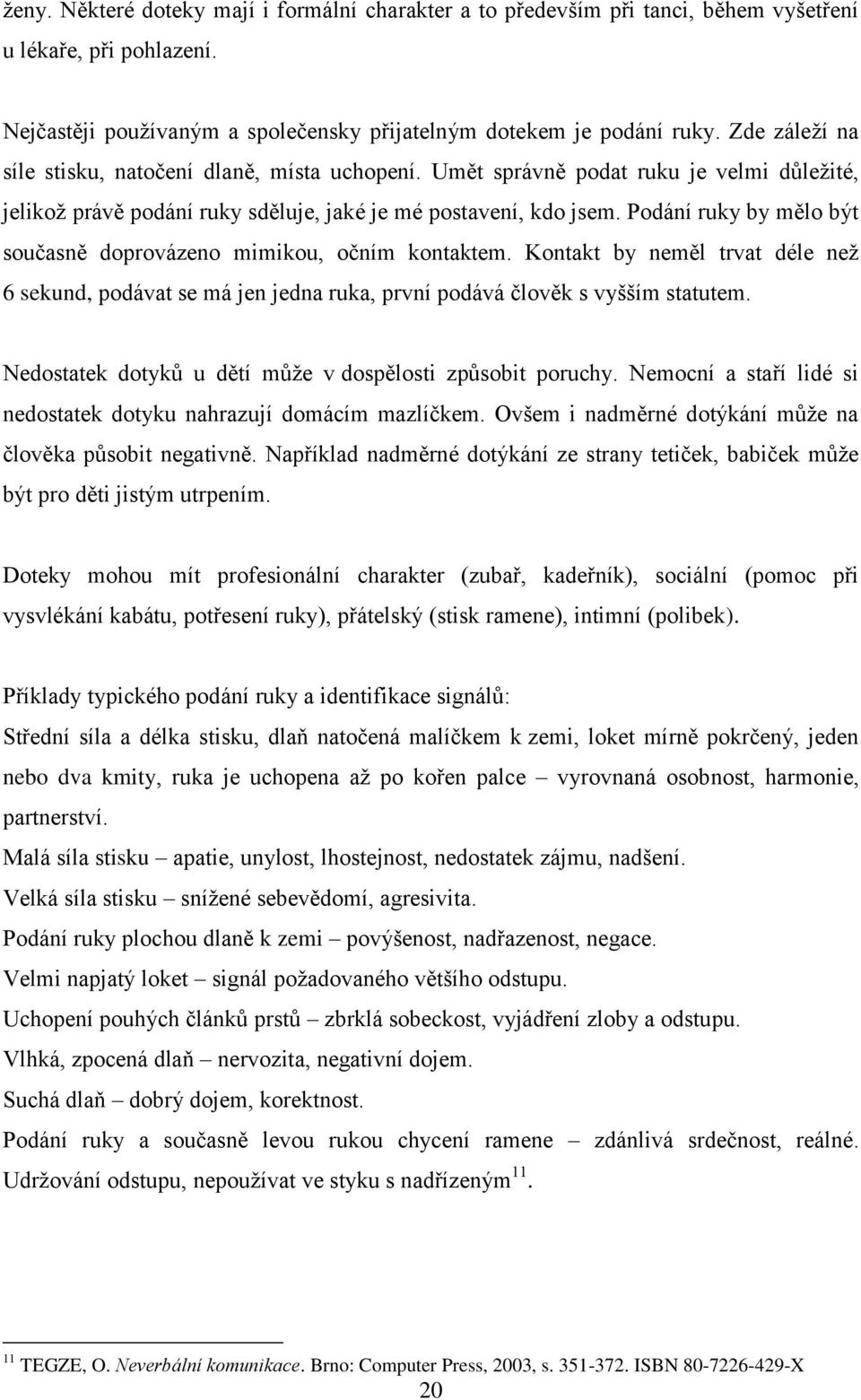 Podání ruky by mělo být současně doprovázeno mimikou, očním kontaktem. Kontakt by neměl trvat déle než 6 sekund, podávat se má jen jedna ruka, první podává člověk s vyšším statutem.