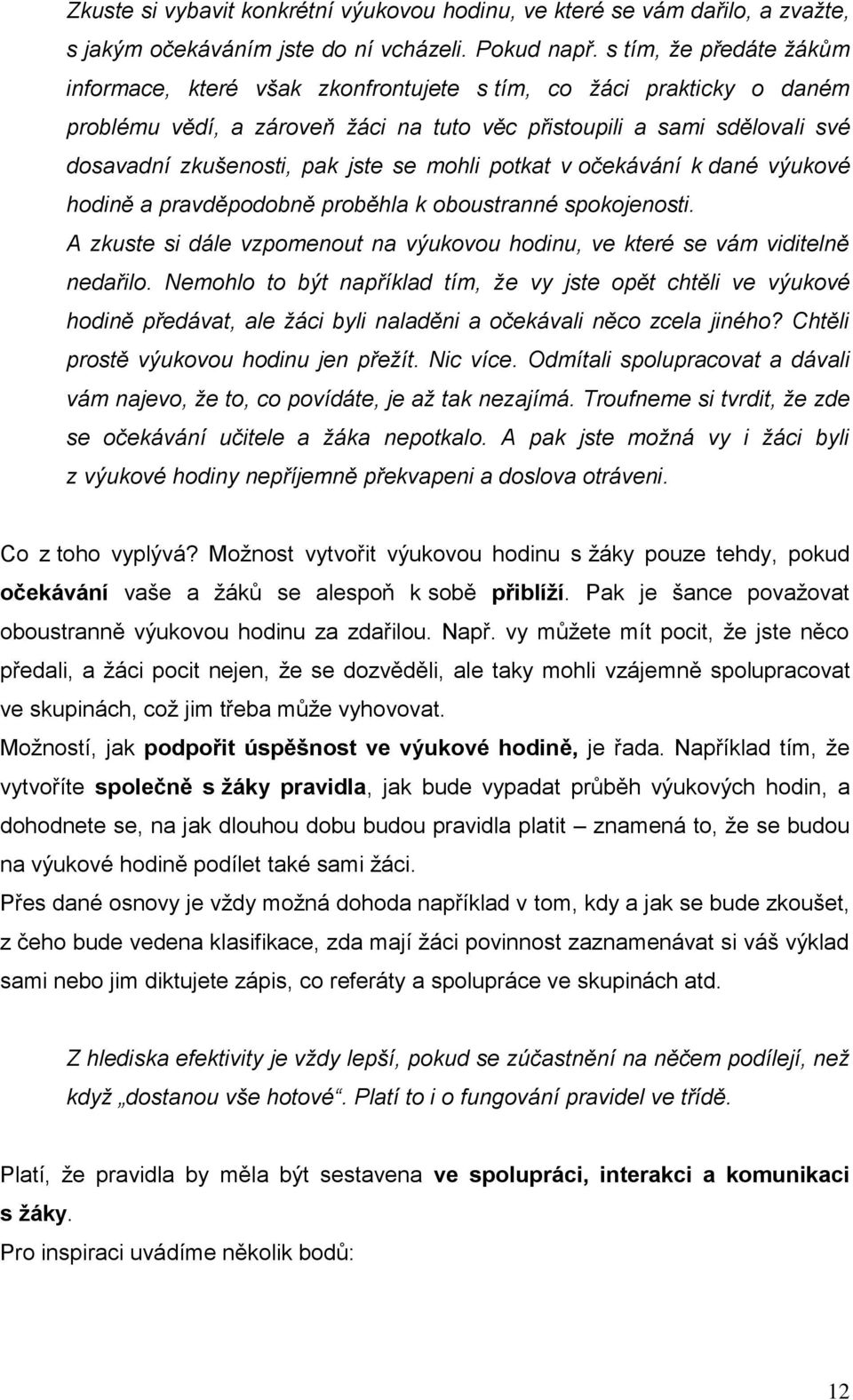 se mohli potkat v očekávání k dané výukové hodině a pravděpodobně proběhla k oboustranné spokojenosti. A zkuste si dále vzpomenout na výukovou hodinu, ve které se vám viditelně nedařilo.