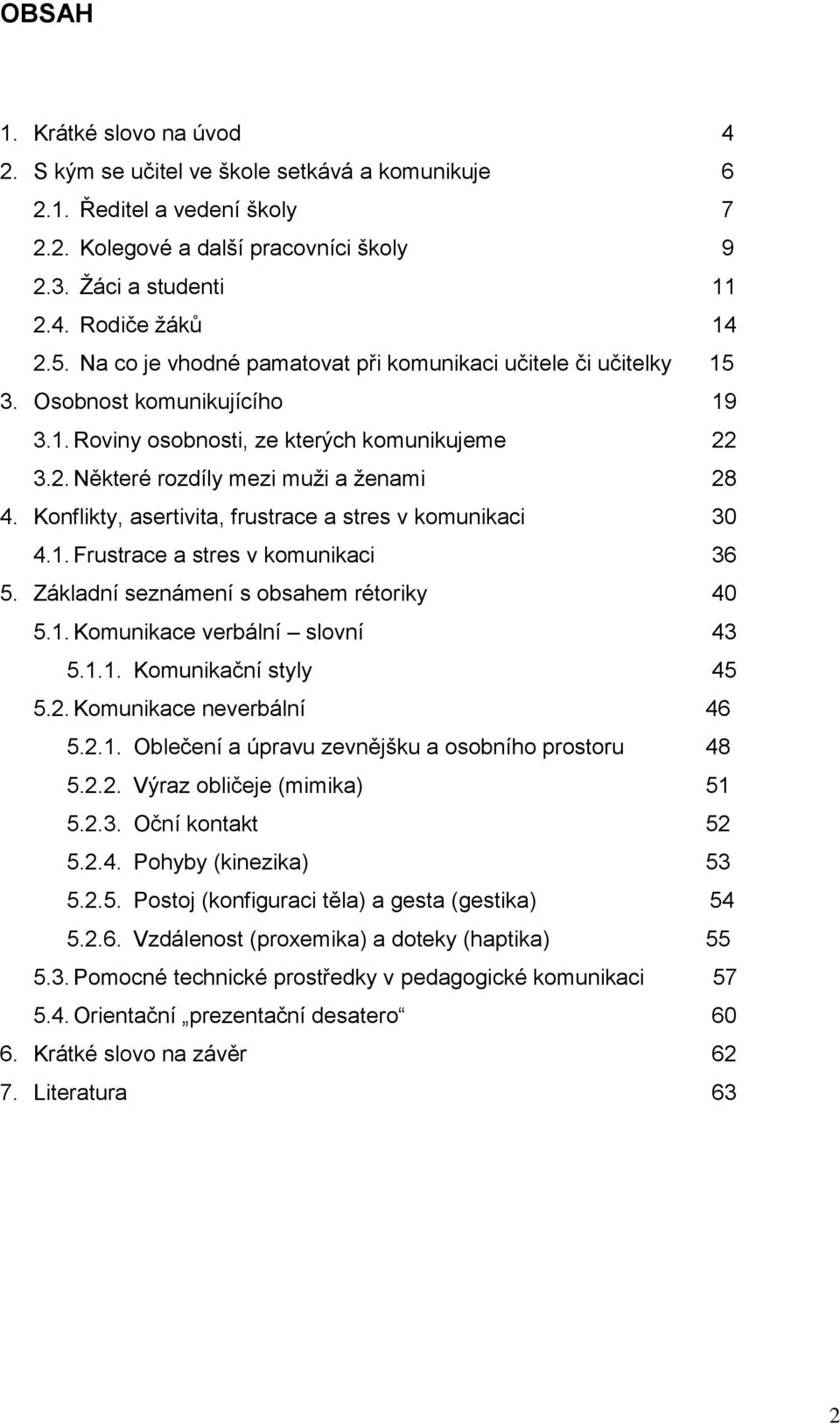 Konflikty, asertivita, frustrace a stres v komunikaci 30 4.1. Frustrace a stres v komunikaci 36 5. Základní seznámení s obsahem rétoriky 40 5.1. Komunikace verbální slovní 43 5.1.1. Komunikační styly 45 5.