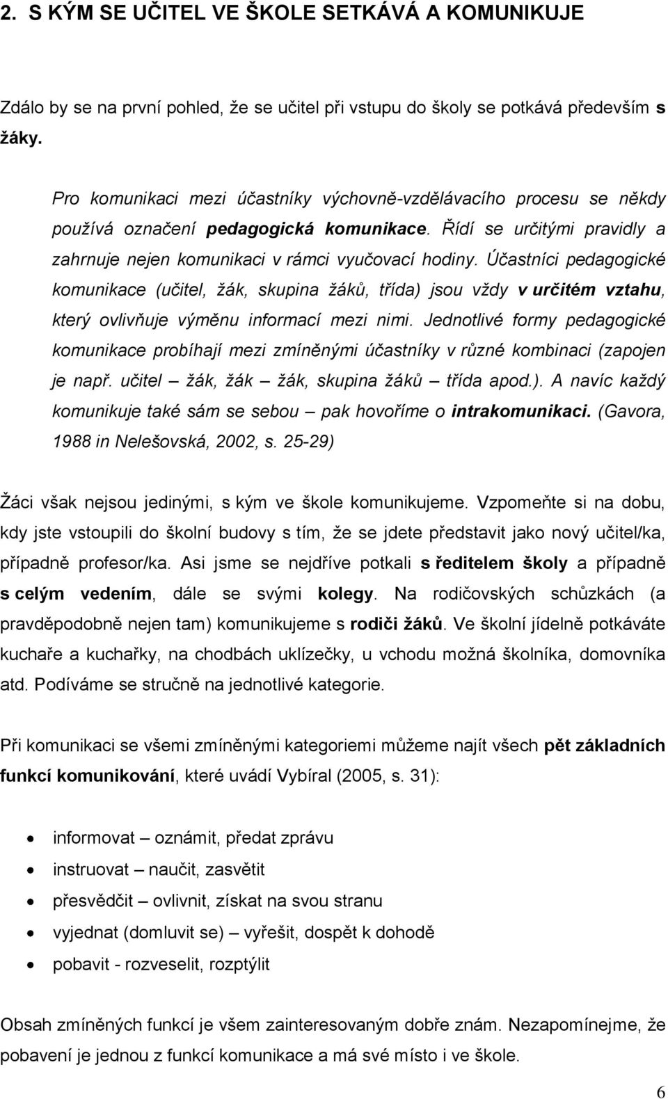 Účastníci pedagogické komunikace (učitel, žák, skupina žáků, třída) jsou vždy v určitém vztahu, který ovlivňuje výměnu informací mezi nimi.